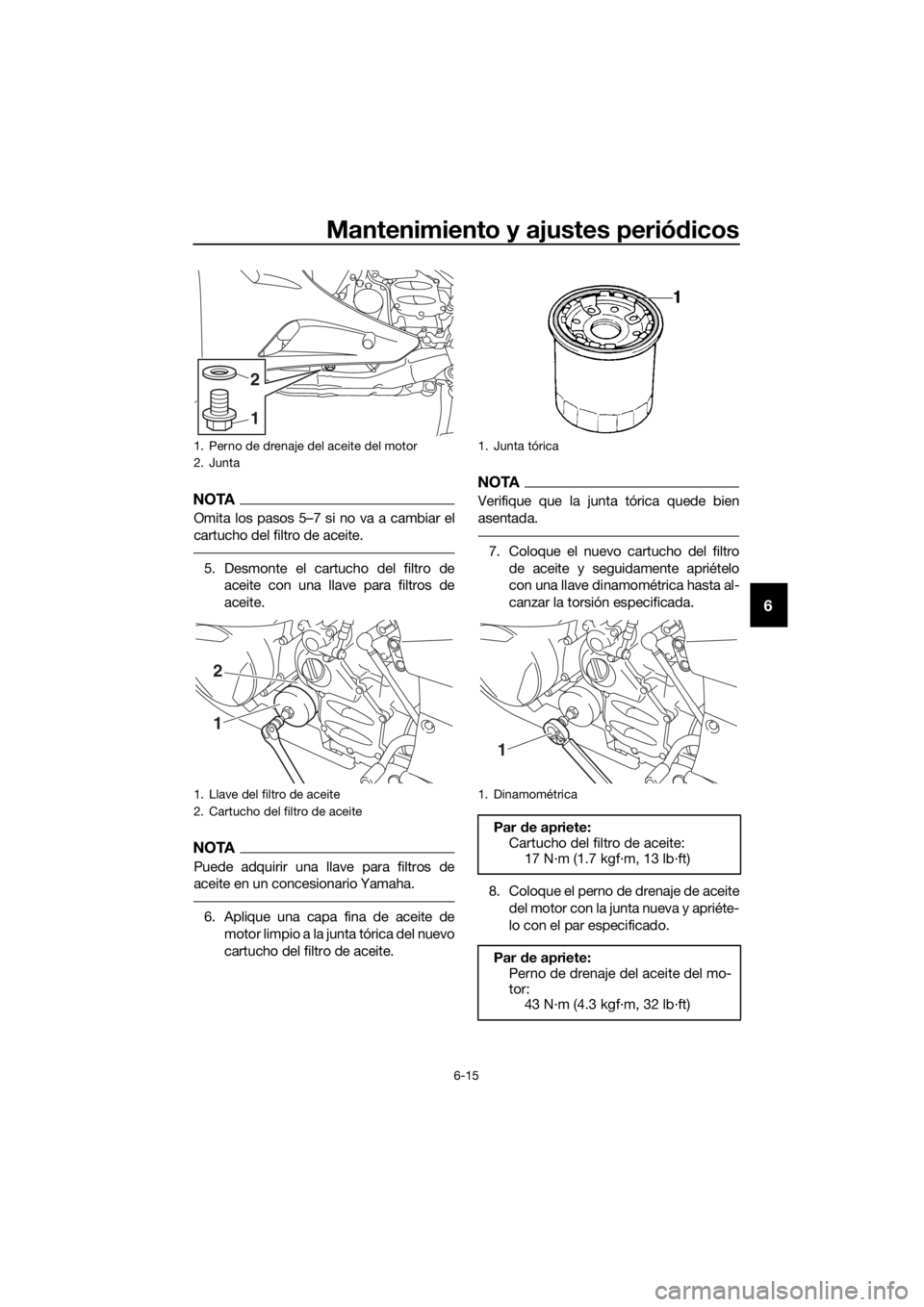 YAMAHA FJR1300AE 2018  Manuale de Empleo (in Spanish) Mantenimiento y ajustes periódicos
6-15
6
NOTA
Omita los pasos 5–7 si no va a cambiar el
cartucho del filtro de aceite.
5. Desmonte el cartucho del filtro de
aceite con una llave para filtros de
ac