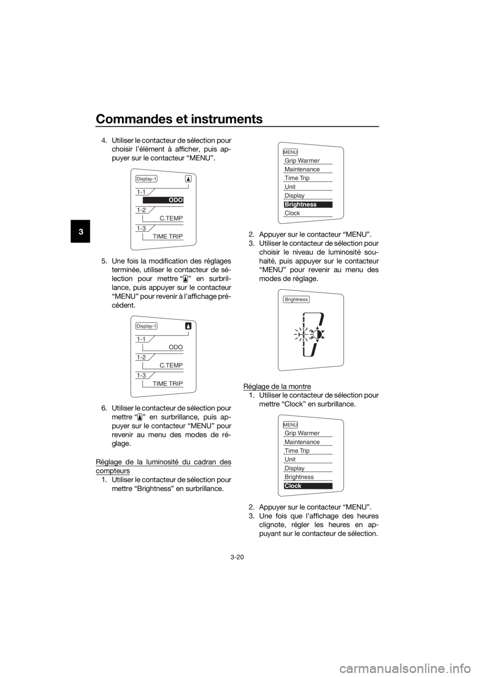 YAMAHA FJR1300AE 2018  Notices Demploi (in French) Commandes et instruments
3-20
3
4. Utiliser le contacteur de sélection pour
choisir l’élément à afficher, puis ap-
puyer sur le contacteur “MENU”.
5. Une fois la modification des réglages t