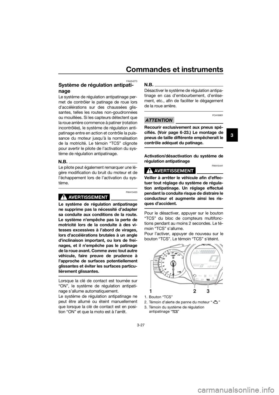 YAMAHA FJR1300AE 2018 Notices Demploi (in French) Commandes et instruments
3-27
3
FAU54273
Système de régulation antipati-
nage
Le système de régulation antipatinage per-
met de contrôler le patinage de roue lors
d’accélérations sur des cha YAMAHA FJR1300AE 2018 Notices Demploi (in French) Commandes et instruments
3-27
3
FAU54273
Système de régulation antipati-
nage
Le système de régulation antipatinage per-
met de contrôler le patinage de roue lors
d’accélérations sur des cha