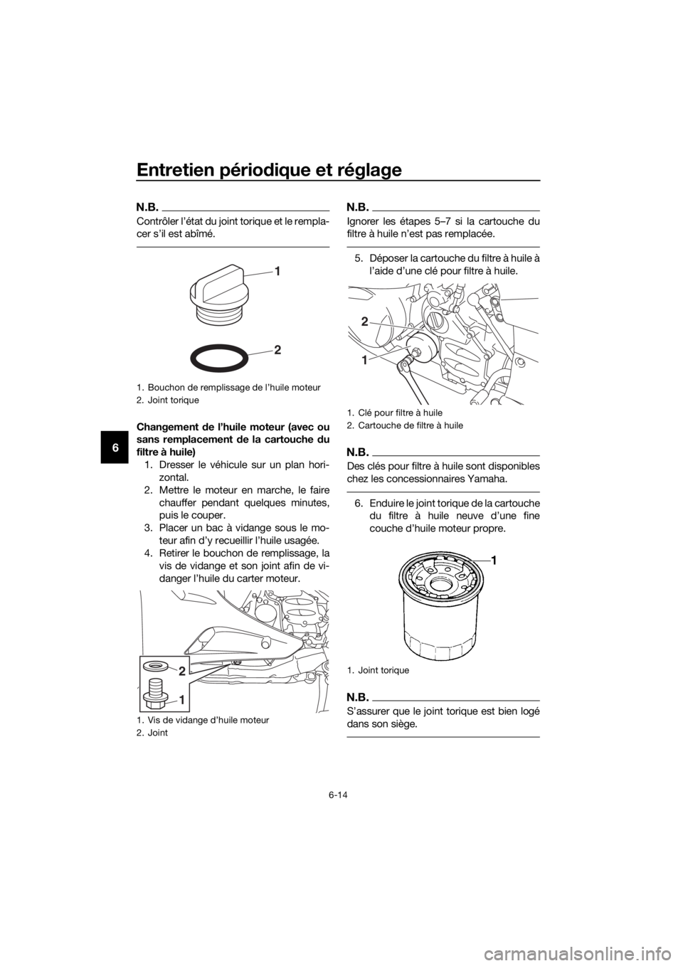 YAMAHA FJR1300AE 2018  Notices Demploi (in French) Entretien périodique et réglage
6-14
6
N.B.
Contrôler l’état du joint torique et le rempla-
cer s’il est abîmé.
Changement  de l’huile moteur (avec ou
sans remplacement  de la cartouche  d