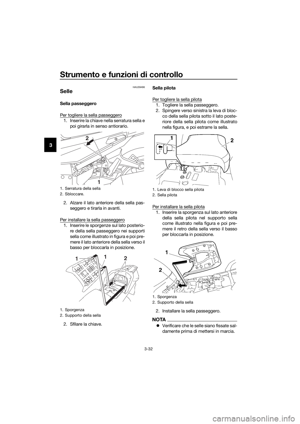 YAMAHA FJR1300AE 2018  Manuale duso (in Italian) Strumento e funzioni di controllo
3-32
3
HAU39496
Selle
Sella passeggero
Per togliere la sella passeggero
1. Inserire la chiave nella serratura sella e poi girarla in senso antiorario.
2. Alzare il la