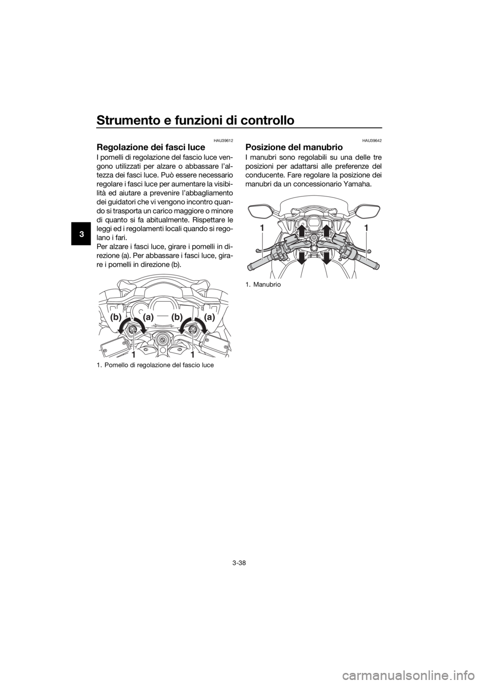 YAMAHA FJR1300AE 2018 Manuale duso (in Italian) Strumento e funzioni di controllo
3-38
3
HAU39612
Regolazione dei fasci luce
I pomelli di regolazione del fascio luce ven-
gono utilizzati per alzare o abbassare l’al-
tezza dei fasci luce. Può es YAMAHA FJR1300AE 2018 Manuale duso (in Italian) Strumento e funzioni di controllo
3-38
3
HAU39612
Regolazione dei fasci luce
I pomelli di regolazione del fascio luce ven-
gono utilizzati per alzare o abbassare l’al-
tezza dei fasci luce. Può es