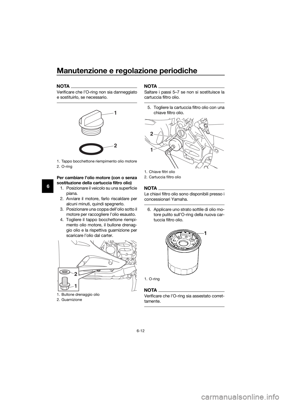YAMAHA FJR1300AE 2018 Manuale duso (in Italian) Manutenzione e regolazione perio diche
6-12
6
NOTA
Verificare che l’O-ring non sia danneggiato
e sostituirlo, se necessario.
Per cambiare l’olio motore (con o senza
sostituzione della cartuccia f YAMAHA FJR1300AE 2018 Manuale duso (in Italian) Manutenzione e regolazione perio diche
6-12
6
NOTA
Verificare che l’O-ring non sia danneggiato
e sostituirlo, se necessario.
Per cambiare l’olio motore (con o senza
sostituzione della cartuccia f