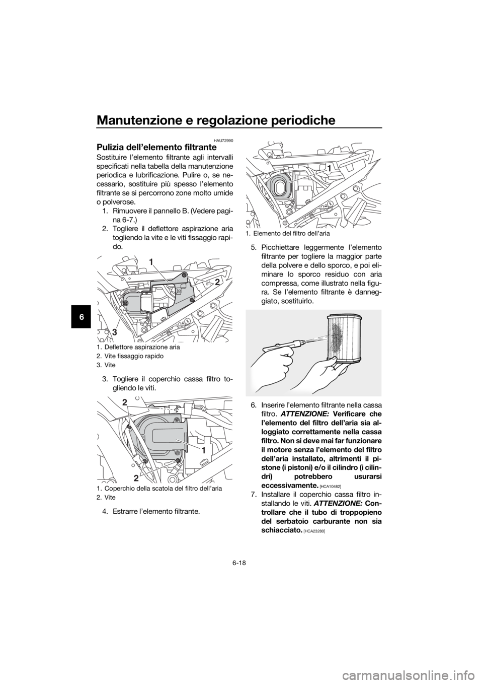 YAMAHA FJR1300AE 2018 Manuale duso (in Italian) Manutenzione e regolazione perio diche
6-18
6
HAU72990
Pulizia dell’elemento filtrante
Sostituire l’elemento filtrante agli intervalli
specificati nella tabella della manutenzione
periodica e lub YAMAHA FJR1300AE 2018 Manuale duso (in Italian) Manutenzione e regolazione perio diche
6-18
6
HAU72990
Pulizia dell’elemento filtrante
Sostituire l’elemento filtrante agli intervalli
specificati nella tabella della manutenzione
periodica e lub