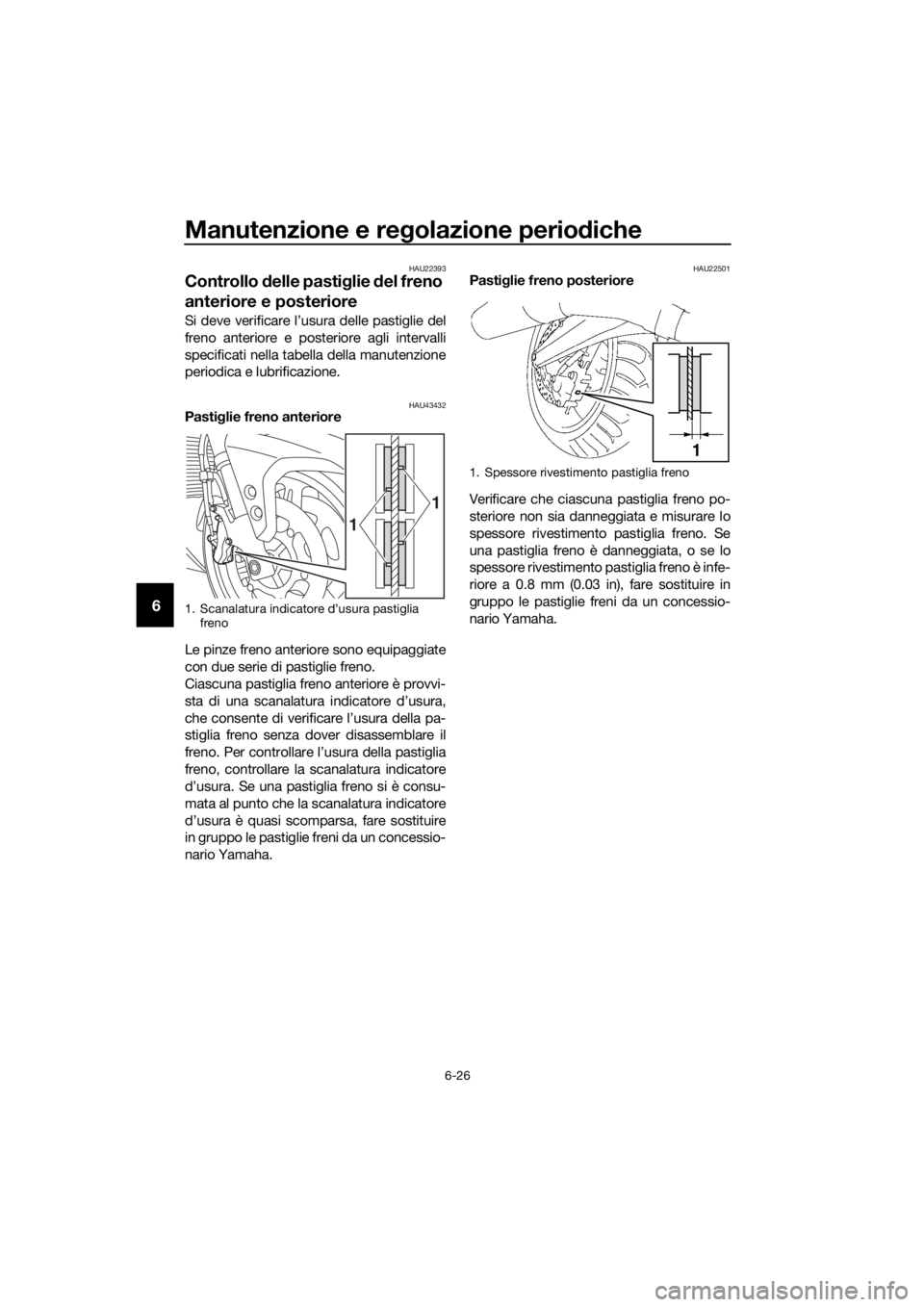 YAMAHA FJR1300AE 2018 Manuale duso (in Italian) Manutenzione e regolazione perio diche
6-26
6
HAU22393
Controllo delle pasti glie del freno
anteriore e posteriore
Si deve verificare l’usura delle pastiglie del
freno anteriore e posteriore agli YAMAHA FJR1300AE 2018 Manuale duso (in Italian) Manutenzione e regolazione perio diche
6-26
6
HAU22393
Controllo delle pasti glie del freno
anteriore e posteriore
Si deve verificare l’usura delle pastiglie del
freno anteriore e posteriore agli