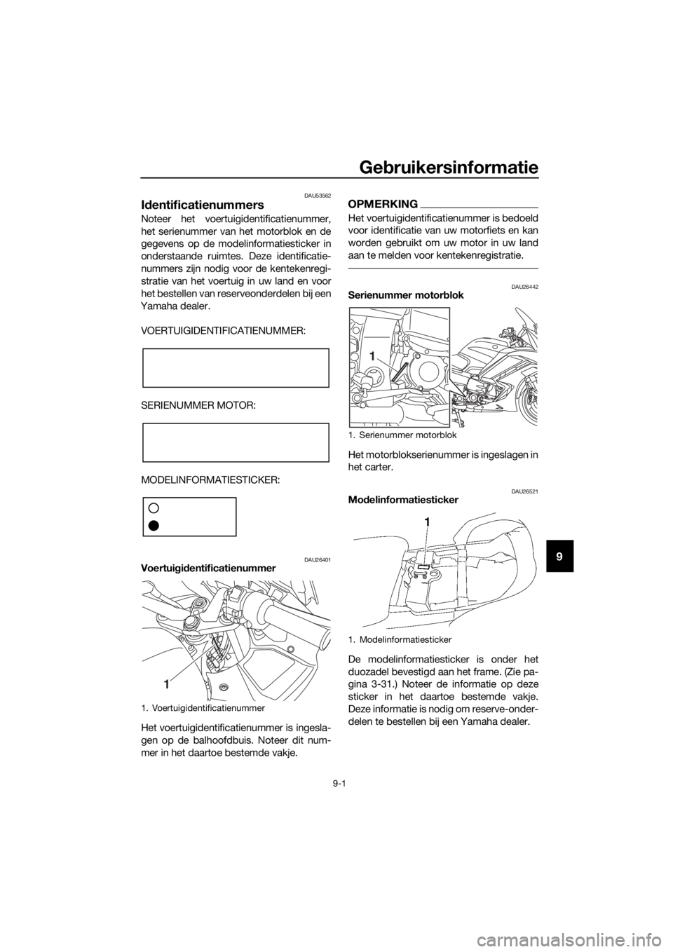 YAMAHA FJR1300AE 2018 Instructieboekje (in Dutch) Gebruikersinformatie
9-1
9
DAU53562
Id entificatienummers
Noteer het voertuigidentificatienummer,
het serienummer van het motorblok en de
gegevens op de modelinformatiesticker in
onderstaande ruimtes YAMAHA FJR1300AE 2018 Instructieboekje (in Dutch) Gebruikersinformatie
9-1
9
DAU53562
Id entificatienummers
Noteer het voertuigidentificatienummer,
het serienummer van het motorblok en de
gegevens op de modelinformatiesticker in
onderstaande ruimtes