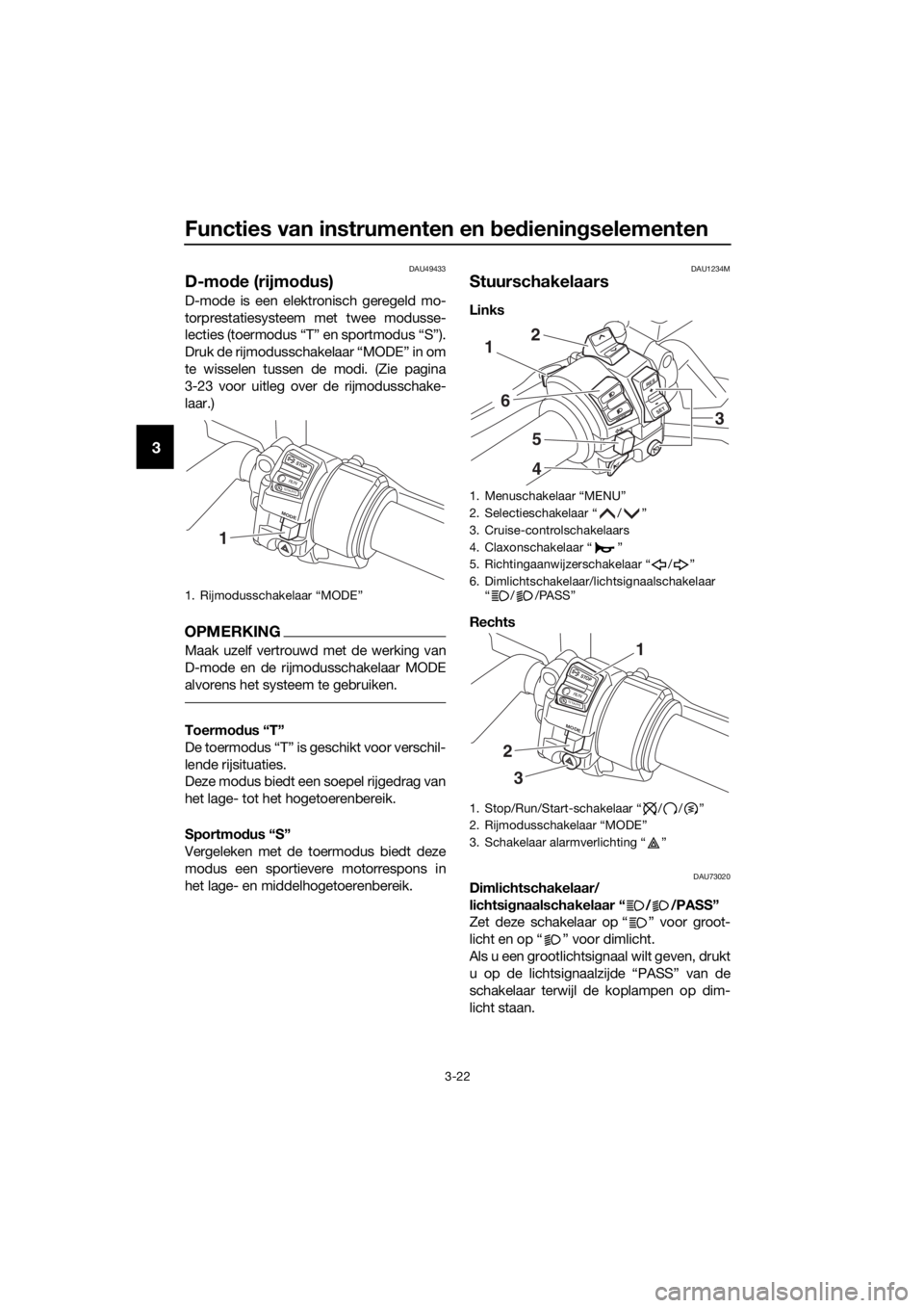 YAMAHA FJR1300AE 2018  Instructieboekje (in Dutch) Functies van instrumenten en bed iening selementen
3-22
3
DAU49433
D-mode (rijmo dus)
D-mode is een elektronisch geregeld mo-
torprestatiesysteem met twee modusse-
lecties (toermodus “T” en sportm