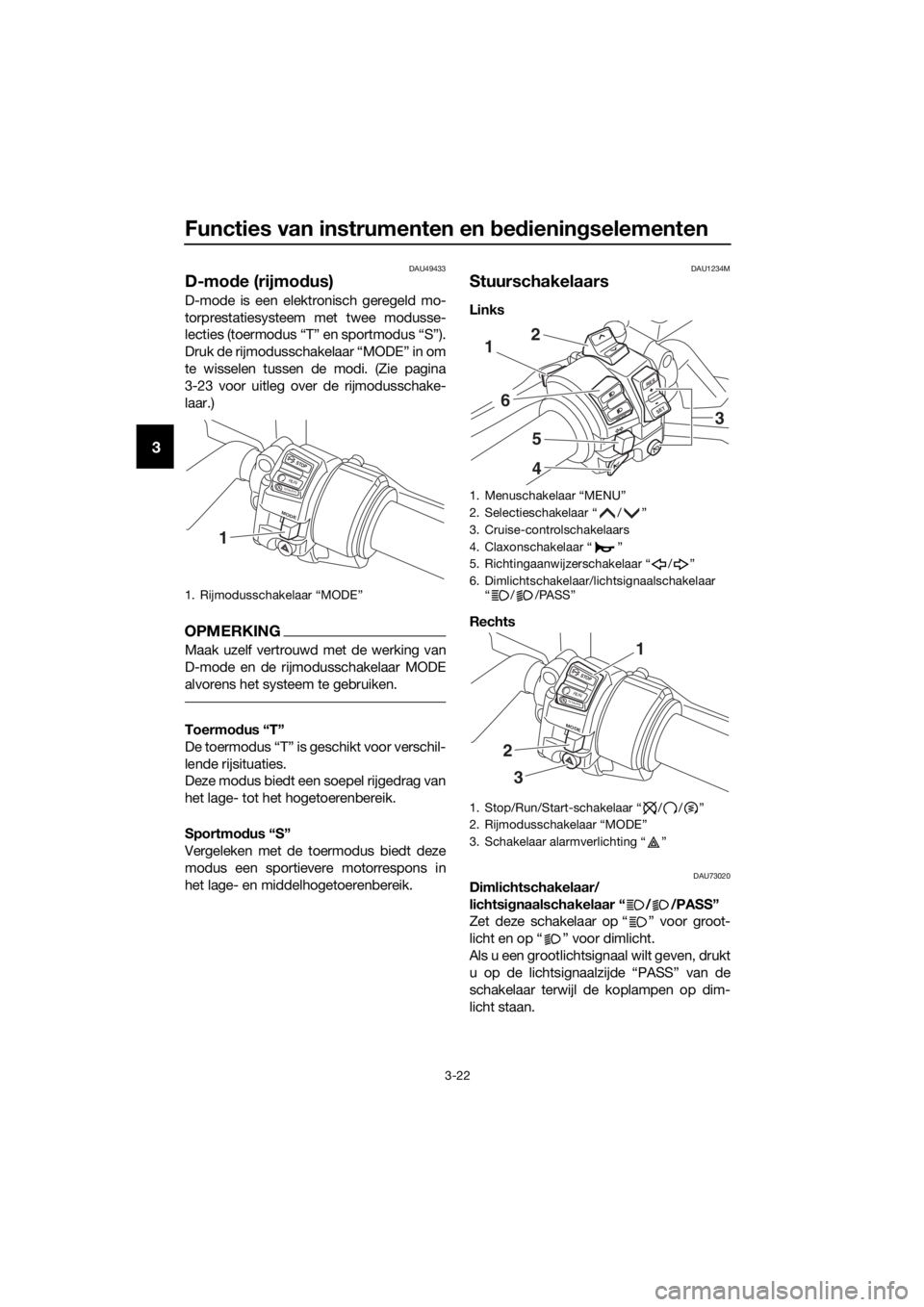 YAMAHA FJR1300AE 2018 Instructieboekje (in Dutch) Functies van instrumenten en bed iening selementen
3-22
3
DAU49433
D-mode (rijmo dus)
D-mode is een elektronisch geregeld mo-
torprestatiesysteem met twee modusse-
lecties (toermodus “T” en sportm YAMAHA FJR1300AE 2018 Instructieboekje (in Dutch) Functies van instrumenten en bed iening selementen
3-22
3
DAU49433
D-mode (rijmo dus)
D-mode is een elektronisch geregeld mo-
torprestatiesysteem met twee modusse-
lecties (toermodus “T” en sportm