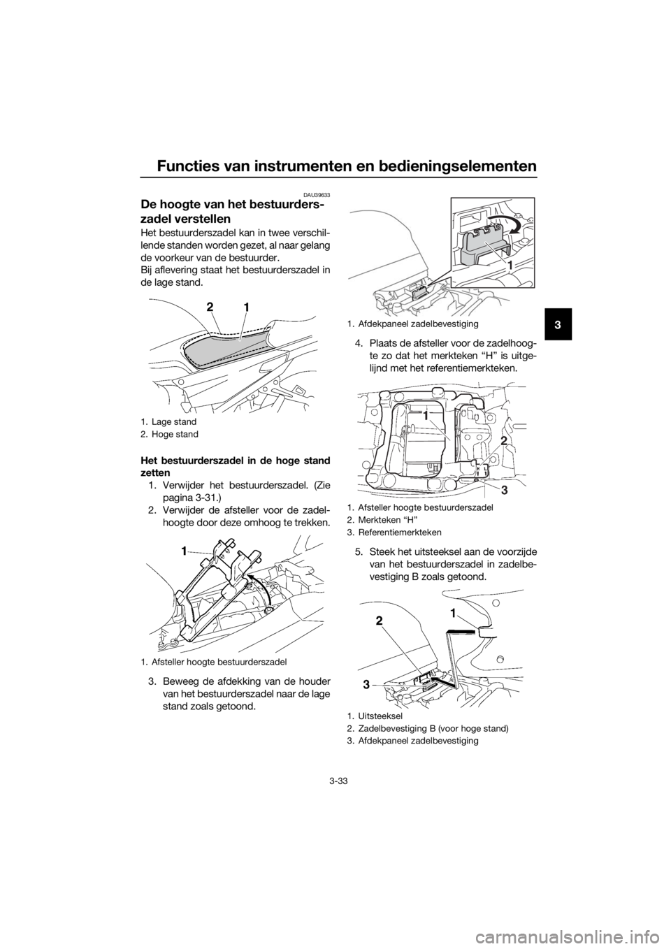 YAMAHA FJR1300AE 2018 Instructieboekje (in Dutch) Functies van instrumenten en bed ienin gselementen
3-33
3
DAU39633
De hoo gte van het bestuur ders-
za del verstellen
Het bestuurderszadel kan in twee verschil-
lende standen worden gezet, al naar ge YAMAHA FJR1300AE 2018 Instructieboekje (in Dutch) Functies van instrumenten en bed ienin gselementen
3-33
3
DAU39633
De hoo gte van het bestuur ders-
za del verstellen
Het bestuurderszadel kan in twee verschil-
lende standen worden gezet, al naar ge
