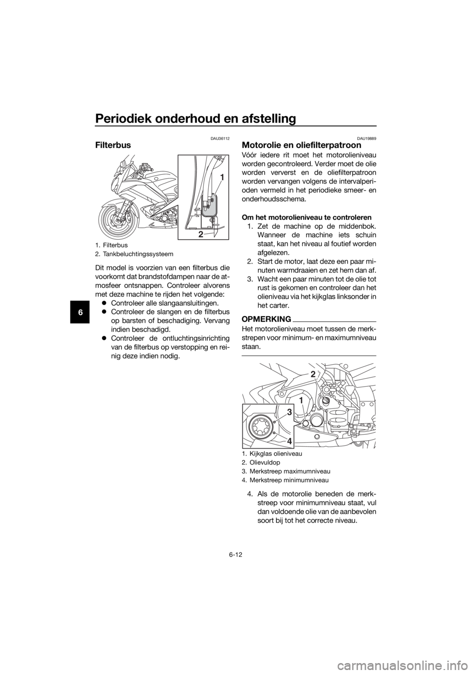 YAMAHA FJR1300AE 2018 Instructieboekje (in Dutch) Periodiek on derhou d en afstelling
6-12
6
DAU36112
Filter bus
Dit model is voorzien van een filterbus die
voorkomt dat brandstofdampen naar de at-
mosfeer ontsnappen. Controleer alvorens
met deze mac YAMAHA FJR1300AE 2018 Instructieboekje (in Dutch) Periodiek on derhou d en afstelling
6-12
6
DAU36112
Filter bus
Dit model is voorzien van een filterbus die
voorkomt dat brandstofdampen naar de at-
mosfeer ontsnappen. Controleer alvorens
met deze mac