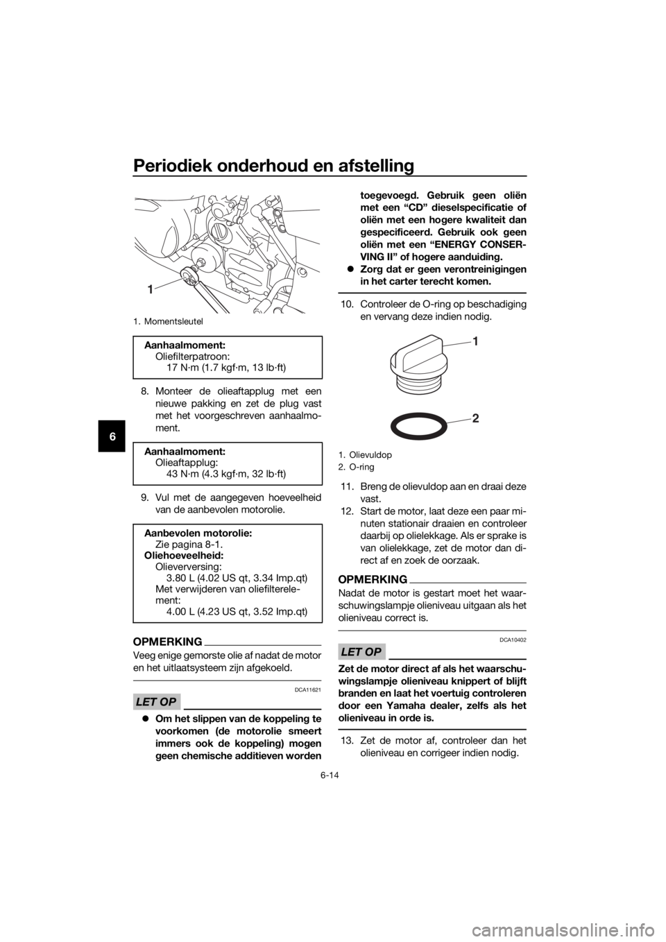 YAMAHA FJR1300AE 2018  Instructieboekje (in Dutch) Periodiek on derhou d en afstelling
6-14
6
8. Monteer de olieaftapplug met een
nieuwe pakking en zet de plug vast
met het voorgeschreven aanhaalmo-
ment.
9. Vul met de aangegeven hoeveelheid van de aa