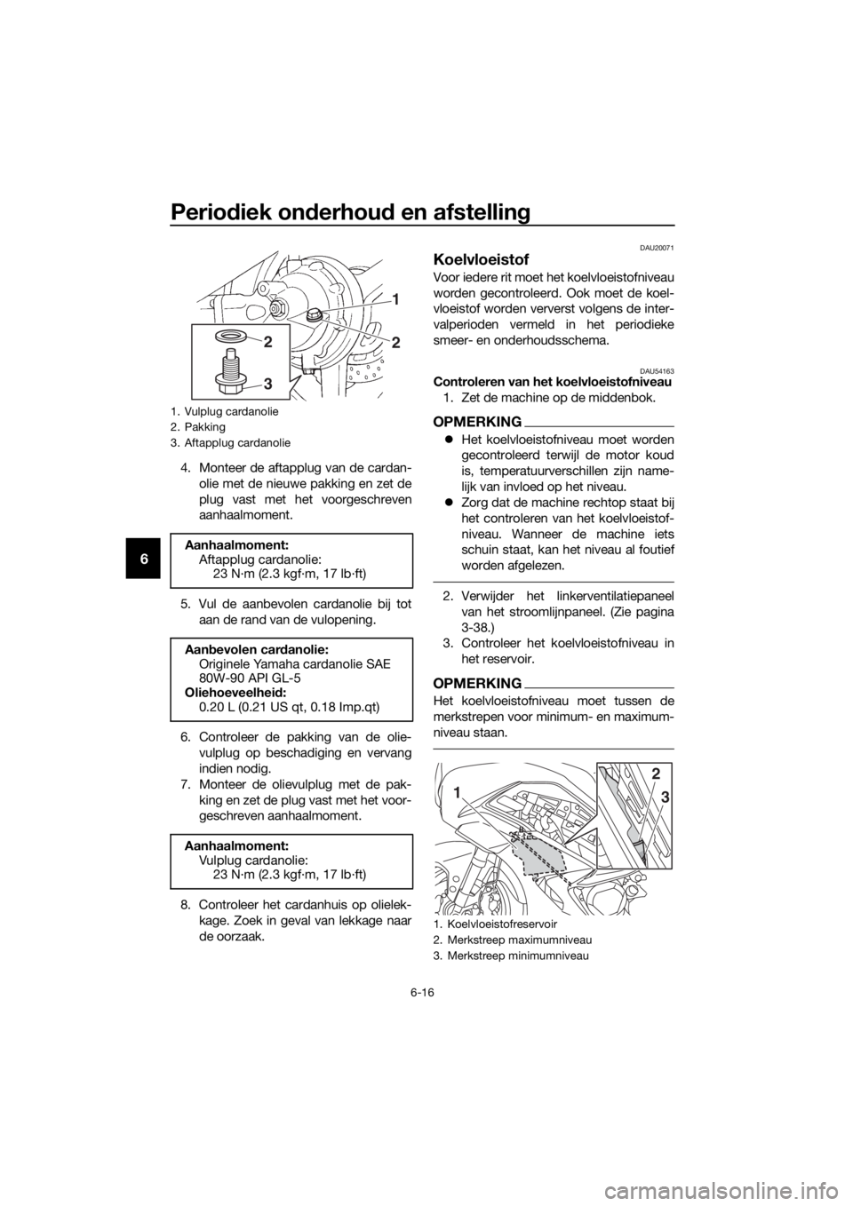 YAMAHA FJR1300AE 2018  Instructieboekje (in Dutch) Periodiek on derhou d en afstelling
6-16
6
4. Monteer de aftapplug van de cardan-
olie met de nieuwe pakking en zet de
plug vast met het voorgeschreven
aanhaalmoment.
5. Vul de aanbevolen cardanolie b