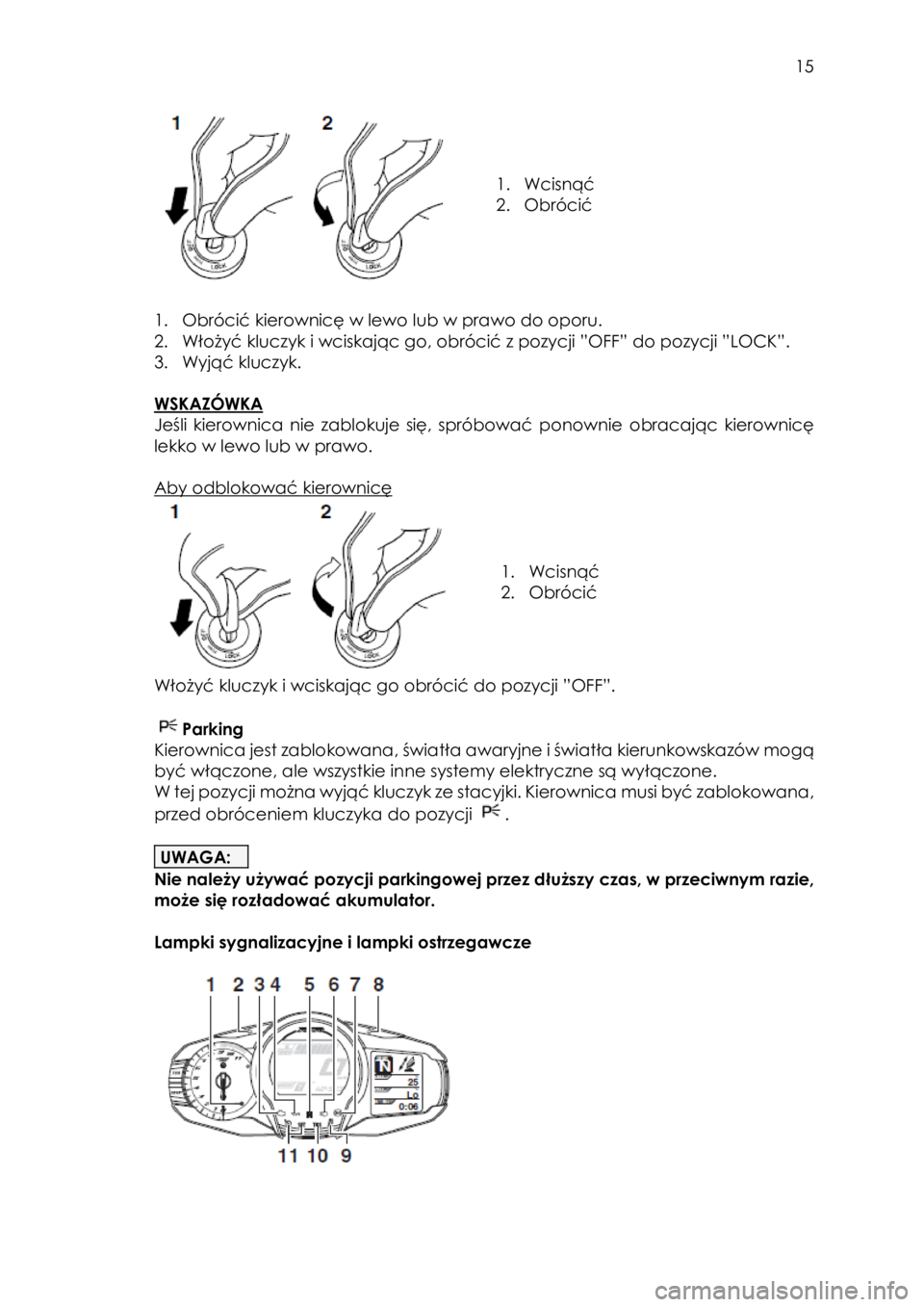 YAMAHA FJR1300AE 2016  Instrukcja obsługi (in Polish)  
   
15 
 
 
 
 
 
1. Wcisnąć 
2. Obrócić 
 
 
1. Obrócić kierownicę w lewo lub w prawo do oporu. 
2. Włożyć kluczyk i wciskając go, obrócić z pozycji ”OFF” do pozycji ”LOCK”. 
3