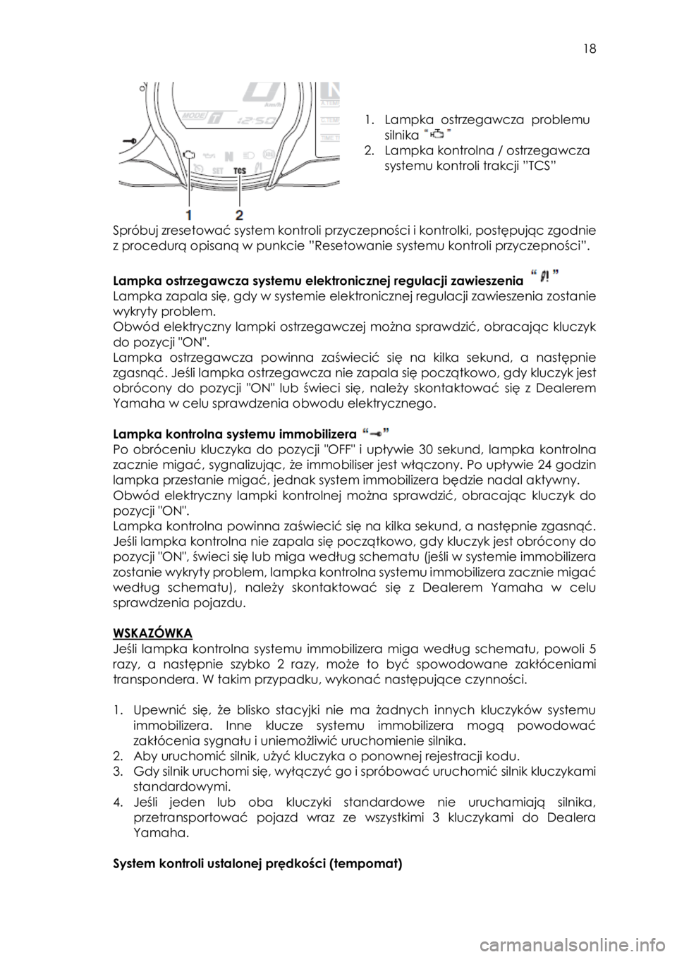 YAMAHA FJR1300AE 2016  Instrukcja obsługi (in Polish)  
   
18 
 
 
 
 
1. Lampka  ostrzegawcza problemu 
silnika  
2. Lampka kontrolna / ostrzegawcza 
systemu kontroli trakcji ”TCS” 
 
Spróbuj zresetować system kontroli przyczepności i kontrolki,