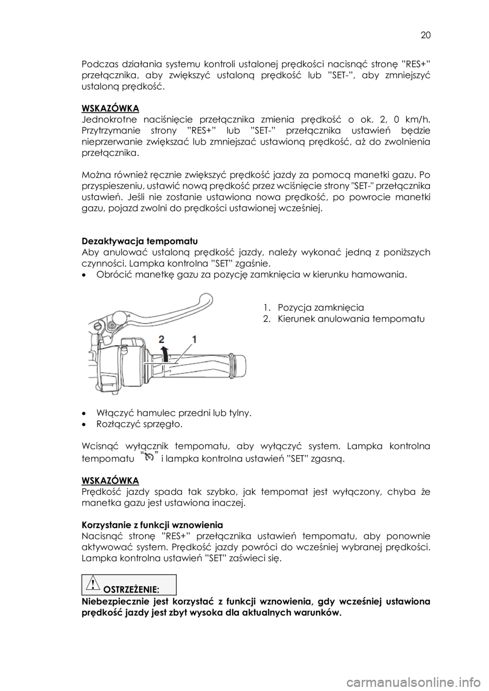 YAMAHA FJR1300AE 2016  Instrukcja obsługi (in Polish)  
   
20 
 
Podczas  działania  systemu  kontroli  ustalonej  prędkości  nacisnąć  stronę  ”RES+” 
przełącznika,  aby  zwiększyć  ustaloną  prędkość  lub  ”SET-”,  aby  zmniejszy