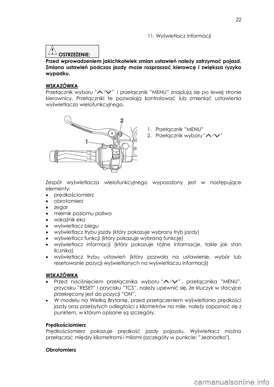 YAMAHA FJR1300AE 2016  Instrukcja obsługi (in Polish)  
   
22 
 
 11. Wyświetlacz informacji 
 
 OSTRZEŻENIE:  
Przed wprowadzeniem jakichkolwiek zmian ustawień należy zatrzymać pojazd. 
Zmiana  ustawień  podczas  jazdy  może  rozpraszać  kierow