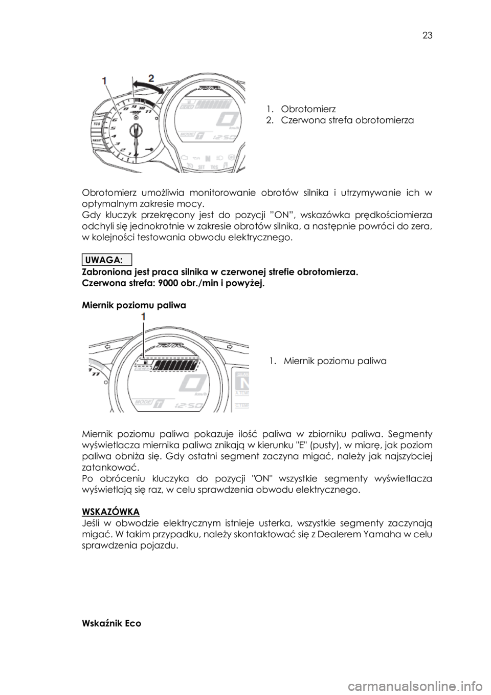 YAMAHA FJR1300AE 2016  Instrukcja obsługi (in Polish)  
   
23 
 
 
 
 
 
 
1. Obrotomierz 
2. Czerwona strefa obrotomierza 
 
 
Obrotomierz  umożliwia  monitorowanie  obrotów  silnika  i  utrzymywanie  ich  w 
optymalnym zakresie mocy.  
Gdy  kluczyk 