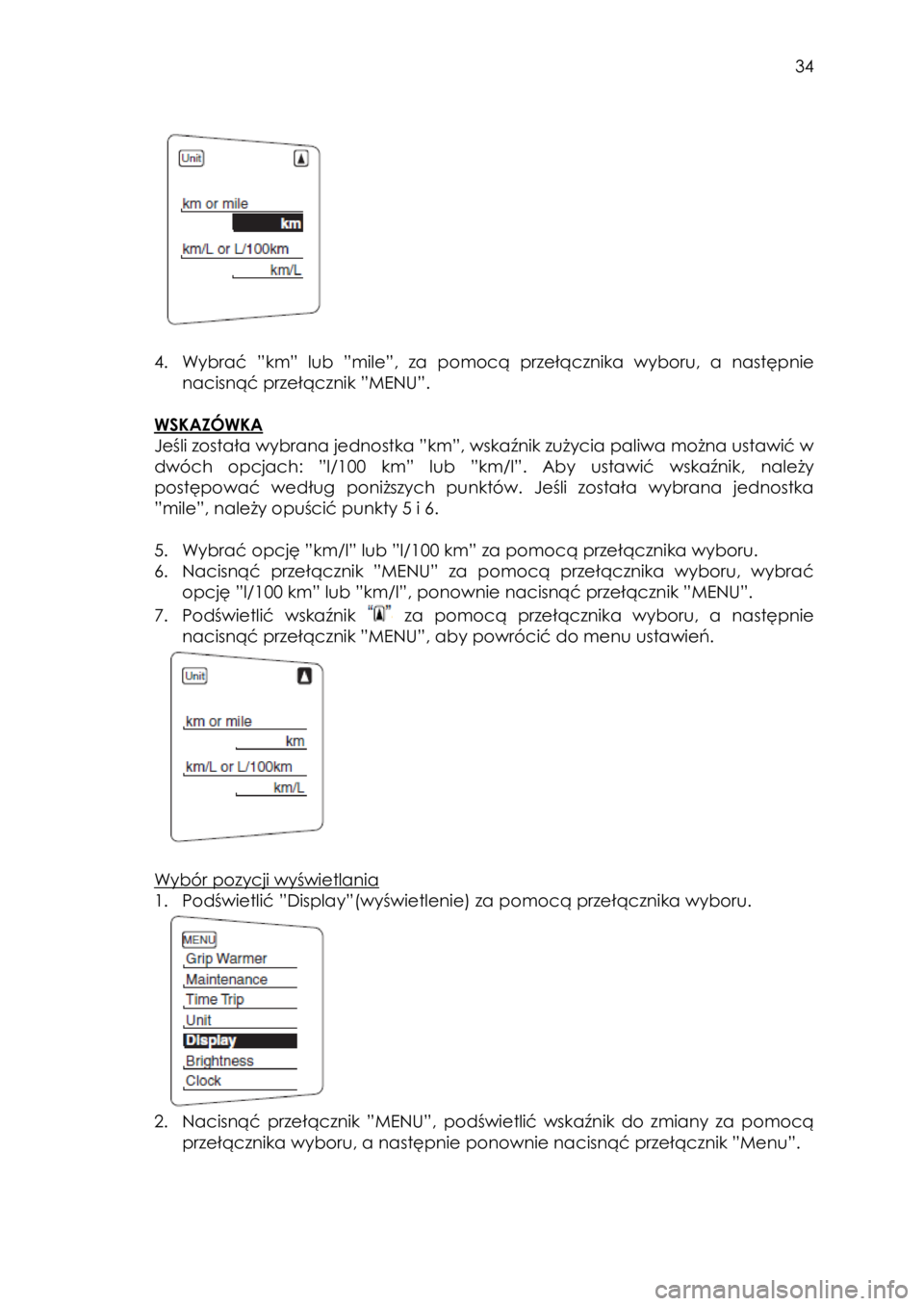 YAMAHA FJR1300AE 2016  Instrukcja obsługi (in Polish)  
   
34 
 
 
                                      
 
 
4. Wybrać ”km” lub ”mile”, za  pomocą  przełącznika  wyboru,  a  następnie 
nacisnąć przełącznik ”MENU”. 
 
WSKAZÓWKA 
Je