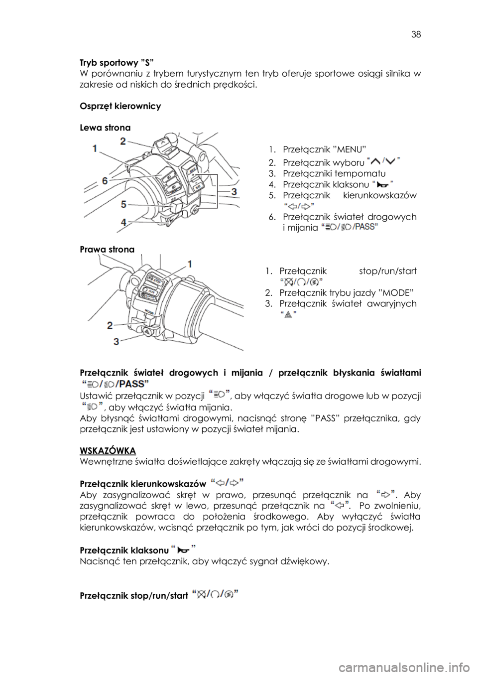 YAMAHA FJR1300AE 2016  Instrukcja obsługi (in Polish)  
   
38 
 
Tryb sportowy ”S” 
W  porównaniu  z  trybem  turystycznym ten tryb oferuje  sportowe  osiągi  silnika  w 
zakresie od niskich do średnich prędkości. 
 
Osprzęt kierownicy 
 
Lewa