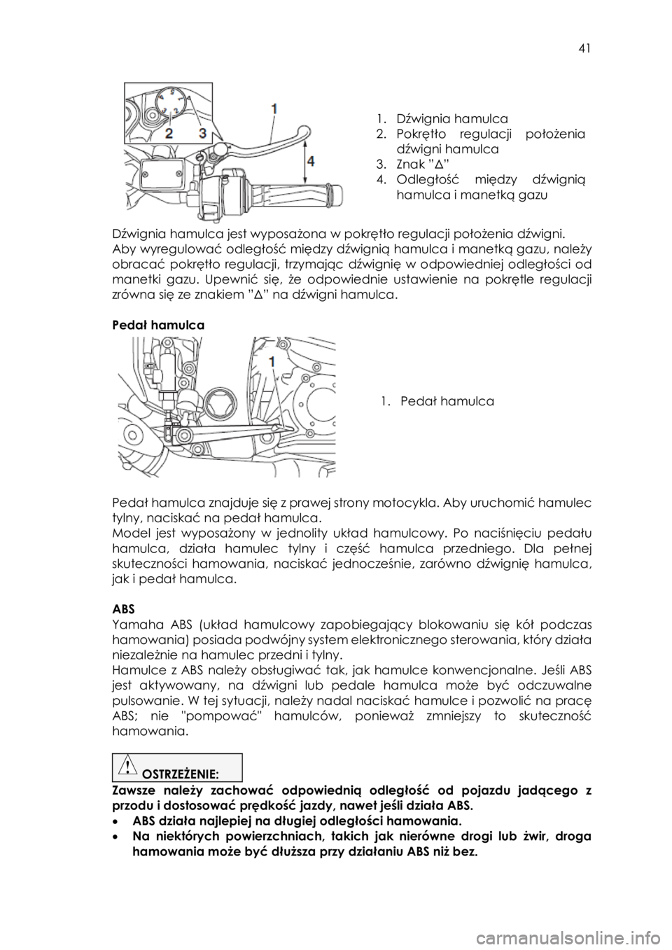 YAMAHA FJR1300AE 2018  Instrukcja obsługi (in Polish)  
   
41 
 
 
 
 
1. Dźwignia hamulca 
2. Pokrętło  regulacji  położenia 
dźwigni hamulca 
3. Znak ”Δ” 
4. Odległość  między  dźwignią 
hamulca i manetką gazu 
 
Dźwignia hamulca je