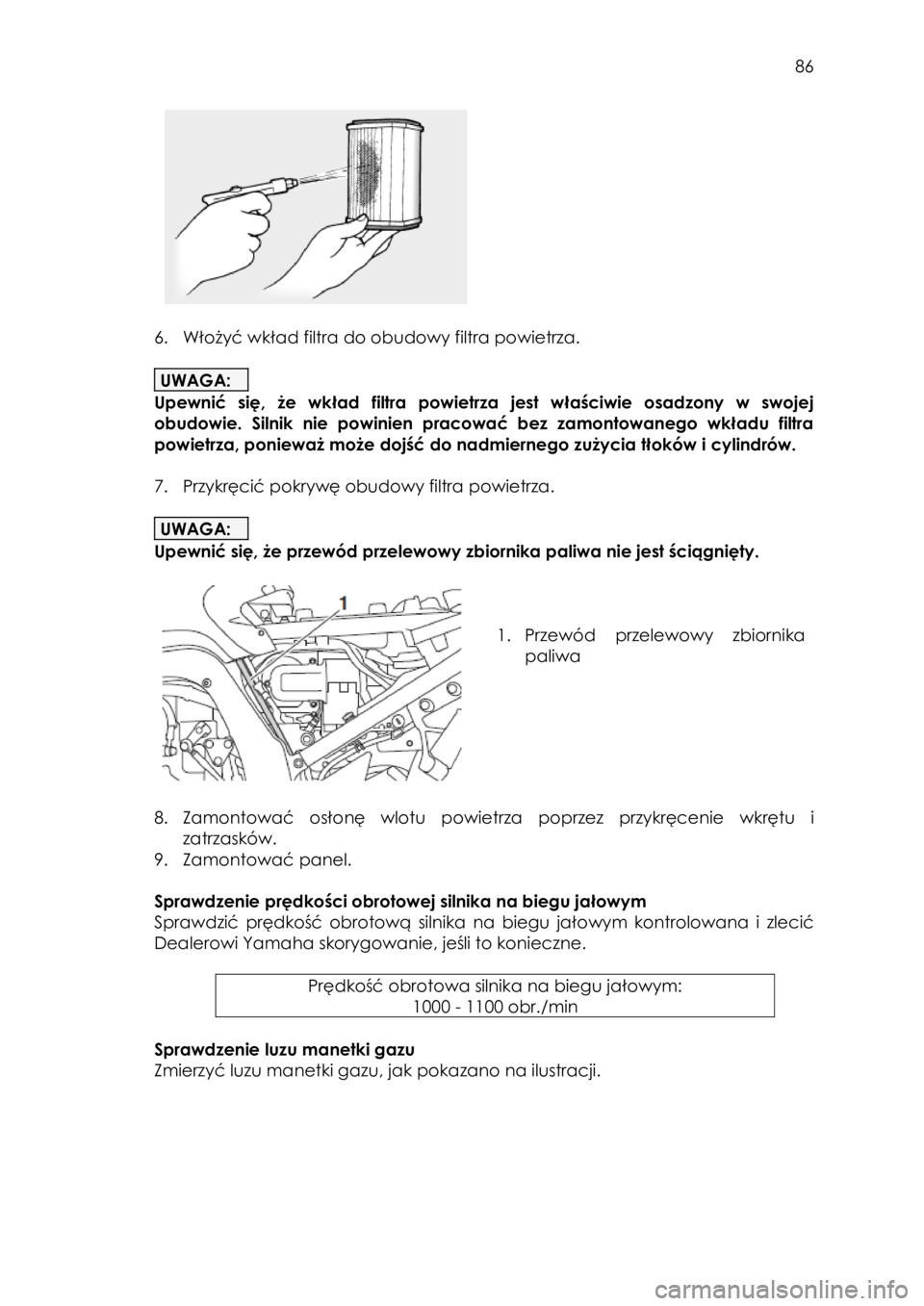 YAMAHA FJR1300AE 2018 Instrukcja obsługi (in Polish)
86
6. Włożyć wkład filtra do obudowy filtra powietrza.
UWAGA:
Upewnić się, że wkład filtra powietrza jest właściwie osadzony w swojej
obudowie. Silnik nie YAMAHA FJR1300AE 2018 Instrukcja obsługi (in Polish)
86
6. Włożyć wkład filtra do obudowy filtra powietrza.
UWAGA:
Upewnić się, że wkład filtra powietrza jest właściwie osadzony w swojej
obudowie. Silnik nie
