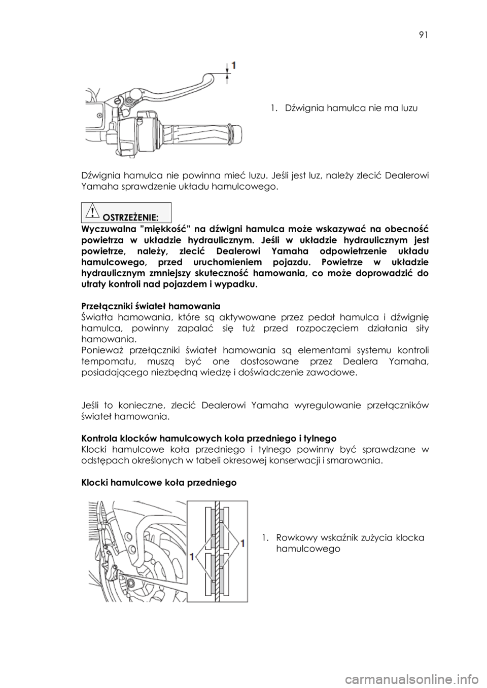 YAMAHA FJR1300AE 2018  Instrukcja obsługi (in Polish)  
   
91 
 
 
 
 
 
 
1. Dźwignia hamulca nie ma luzu 
  
 
Dźwignia hamulca  nie  powinna  mieć  luzu.  Jeśli  jest  luz, należy zlecić  Dealerowi 
Yamaha sprawdzenie układu hamulcowego. 
 
 O