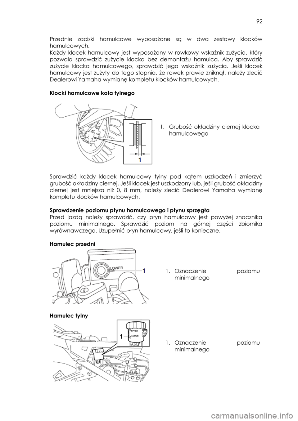 YAMAHA FJR1300AE 2018  Instrukcja obsługi (in Polish)  
   
92 
 
Przednie zaciski  hamulcowe  wyposażone  są  w  dwa  zestawy  klocków 
hamulcowych. 
Każdy  klocek  hamulcowy  jest  wyposażony  w  rowkowy  wskaźnik  zużycia,  który 
pozwala  spr