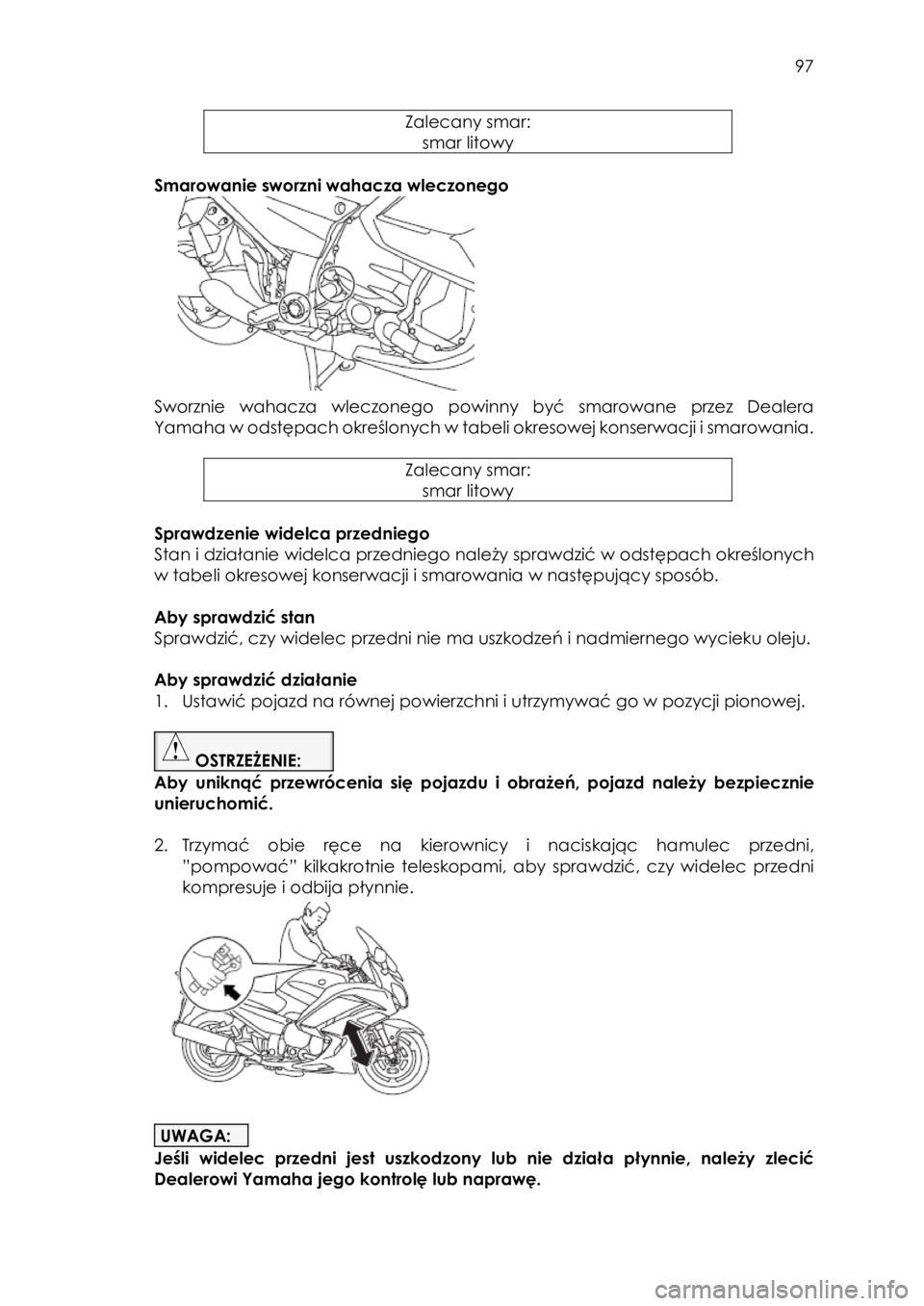 YAMAHA FJR1300AE 2018  Instrukcja obsługi (in Polish)  
   
97 
 
Zalecany smar: 
smar litowy 
 
Smarowanie sworzni wahacza wleczonego 
                                   
 
Sworznie  wahacza  wleczonego powinny  być  smarowane  przez  Dealera 
Yamaha w