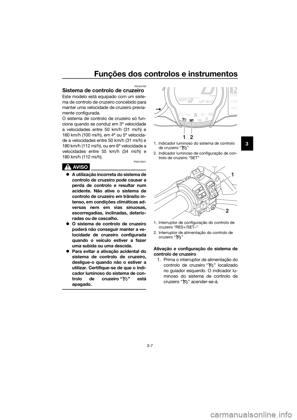 YAMAHA FJR1300AE 2018 Manual de utilização (in Portuguese) Funções dos controlos e instrumentos
3-7
3
PAU54193
Sistema de controlo de cruzeiro
Este modelo está equipado com um siste-
ma de controlo de cruzeiro concebido para
manter uma velocidade de cruz YAMAHA FJR1300AE 2018 Manual de utilização (in Portuguese) Funções dos controlos e instrumentos
3-7
3
PAU54193
Sistema de controlo de cruzeiro
Este modelo está equipado com um siste-
ma de controlo de cruzeiro concebido para
manter uma velocidade de cruz