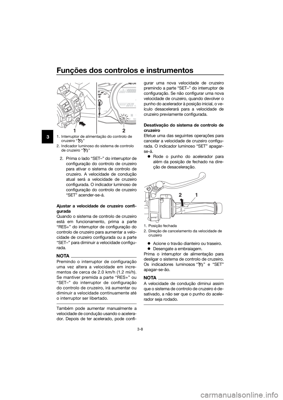 YAMAHA FJR1300AE 2018 Manual de utilização (in Portuguese) Funções dos controlos e instrumentos
3-8
3
2. Prima o lado “SET–” do interruptor de
configuração do controlo de cruzeiro
para ativar o sistema de controlo de
cruzeiro. A velocidade de condu YAMAHA FJR1300AE 2018 Manual de utilização (in Portuguese) Funções dos controlos e instrumentos
3-8
3
2. Prima o lado “SET–” do interruptor de
configuração do controlo de cruzeiro
para ativar o sistema de controlo de
cruzeiro. A velocidade de condu
