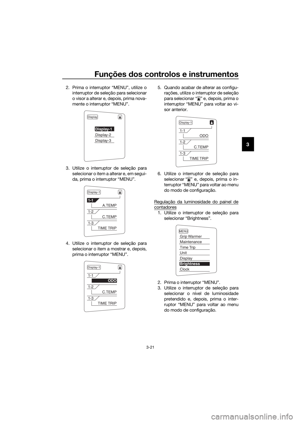 YAMAHA FJR1300AE 2018 Manual de utilização (in Portuguese) Funções dos controlos e instrumentos
3-21
3
2. Prima o interruptor “MENU”, utilize o
interruptor de seleção para selecionar
o visor a alterar e, depois, prima nova-
mente o interruptor “MENU YAMAHA FJR1300AE 2018 Manual de utilização (in Portuguese) Funções dos controlos e instrumentos
3-21
3
2. Prima o interruptor “MENU”, utilize o
interruptor de seleção para selecionar
o visor a alterar e, depois, prima nova-
mente o interruptor “MENU