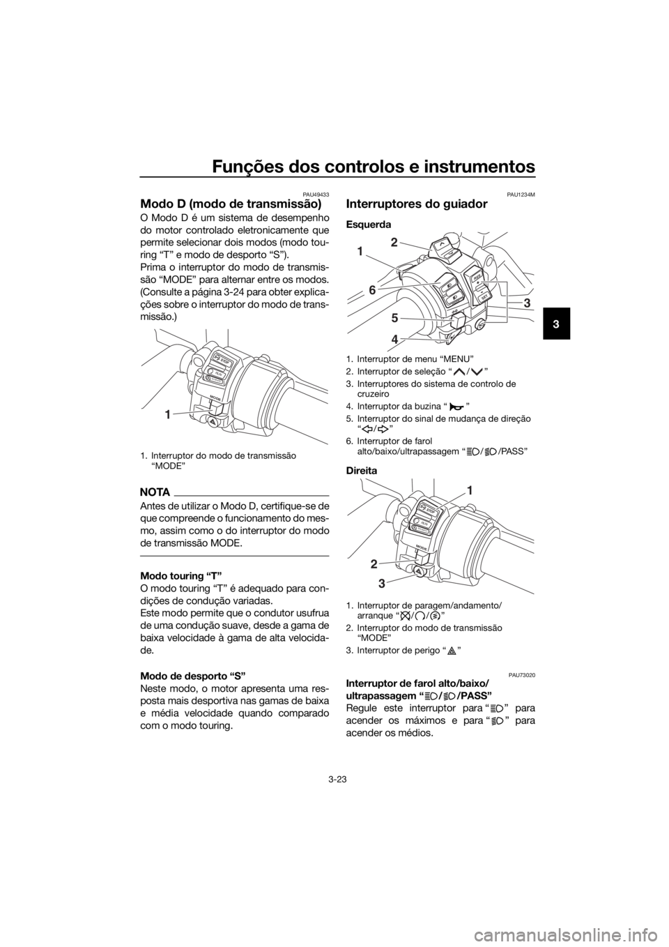 YAMAHA FJR1300AE 2018 Manual de utilização (in Portuguese) Funções dos controlos e instrumentos
3-23
3
PAU49433
Mo do D (mo do de transmissão)
O Modo D é um sistema de desempenho
do motor controlado eletronicamente que
permite selecionar dois modos (modo YAMAHA FJR1300AE 2018 Manual de utilização (in Portuguese) Funções dos controlos e instrumentos
3-23
3
PAU49433
Mo do D (mo do de transmissão)
O Modo D é um sistema de desempenho
do motor controlado eletronicamente que
permite selecionar dois modos (modo