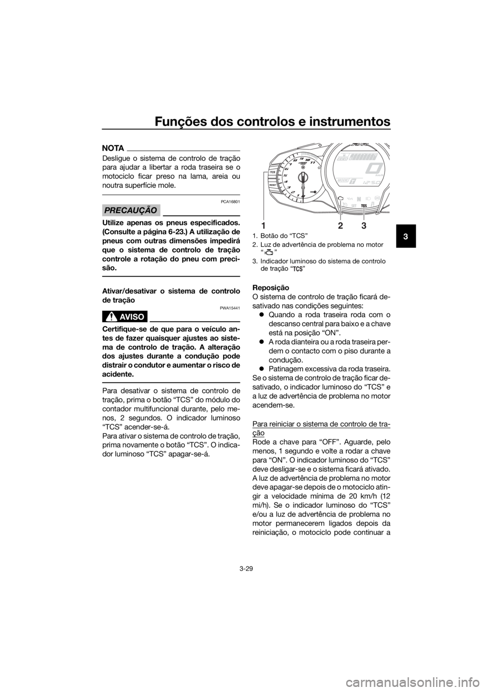 YAMAHA FJR1300AE 2018 Manual de utilização (in Portuguese) Funções dos controlos e instrumentos
3-29
3
NOTA
Desligue o sistema de controlo de tração
para ajudar a libertar a roda traseira se o
motociclo ficar preso na lama, areia ou
noutra superf ície mo YAMAHA FJR1300AE 2018 Manual de utilização (in Portuguese) Funções dos controlos e instrumentos
3-29
3
NOTA
Desligue o sistema de controlo de tração
para ajudar a libertar a roda traseira se o
motociclo ficar preso na lama, areia ou
noutra superf ície mo