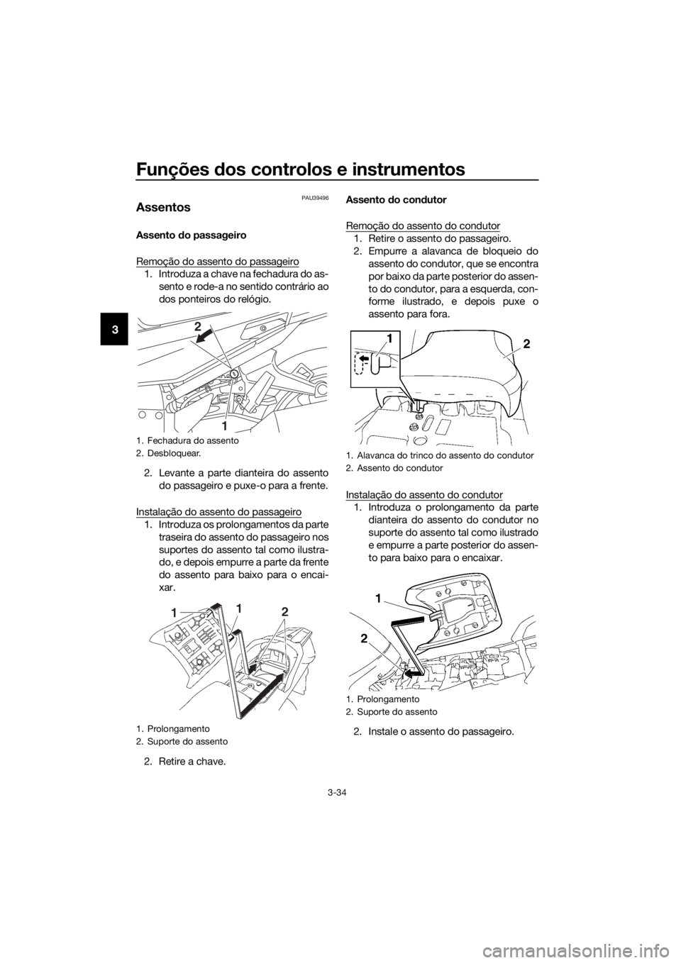YAMAHA FJR1300AE 2018 Manual de utilização (in Portuguese) Funções dos controlos e instrumentos
3-34
3
PAU39496
Assentos
Assento do passageiro
Remoção do assento do passageiro
1. Introduza a chave na fechadura do as- sento e rode-a no sentido contrário YAMAHA FJR1300AE 2018 Manual de utilização (in Portuguese) Funções dos controlos e instrumentos
3-34
3
PAU39496
Assentos
Assento do passageiro
Remoção do assento do passageiro
1. Introduza a chave na fechadura do as- sento e rode-a no sentido contrário