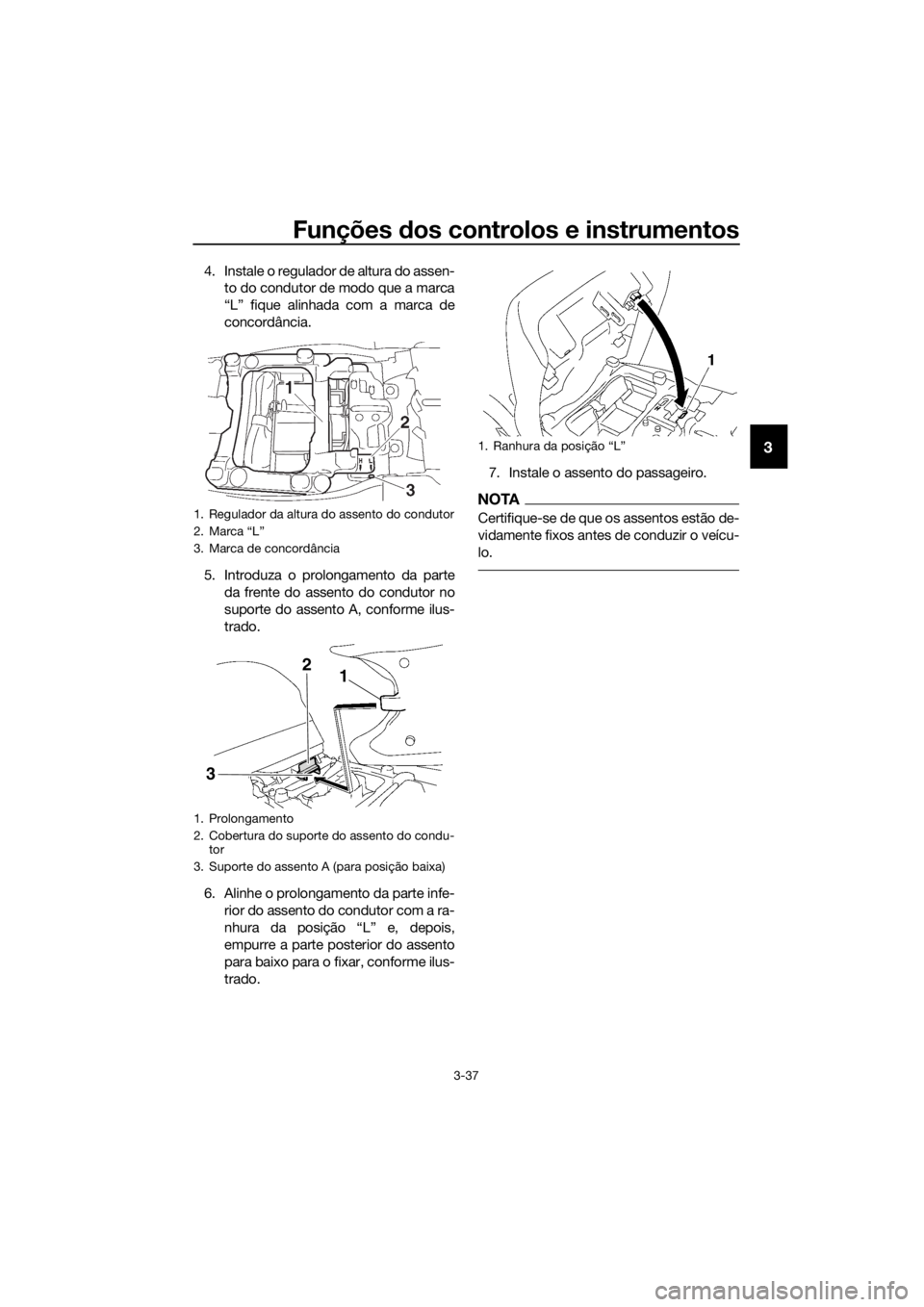 YAMAHA FJR1300AE 2018 Manual de utilização (in Portuguese) Funções dos controlos e instrumentos
3-37
3
4. Instale o regulador de altura do assen-
to do condutor de modo que a marca
“L” fique alinhada com a marca de
concordância.
5. Introduza o prolonga YAMAHA FJR1300AE 2018 Manual de utilização (in Portuguese) Funções dos controlos e instrumentos
3-37
3
4. Instale o regulador de altura do assen-
to do condutor de modo que a marca
“L” fique alinhada com a marca de
concordância.
5. Introduza o prolonga