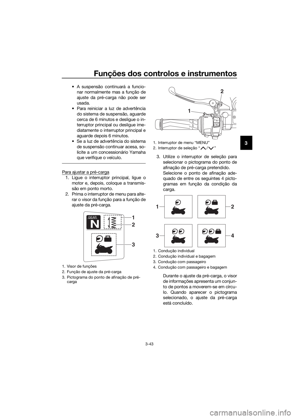 YAMAHA FJR1300AE 2018 Manual de utilização (in Portuguese) Funções dos controlos e instrumentos
3-43
3
• A suspensão continuará a funcio-
nar normalmente mas a função de
ajuste da pré-carga não pode ser
usada.
• Para reiniciar a luz de advertênci YAMAHA FJR1300AE 2018 Manual de utilização (in Portuguese) Funções dos controlos e instrumentos
3-43
3
• A suspensão continuará a funcio-
nar normalmente mas a função de
ajuste da pré-carga não pode ser
usada.
• Para reiniciar a luz de advertênci
