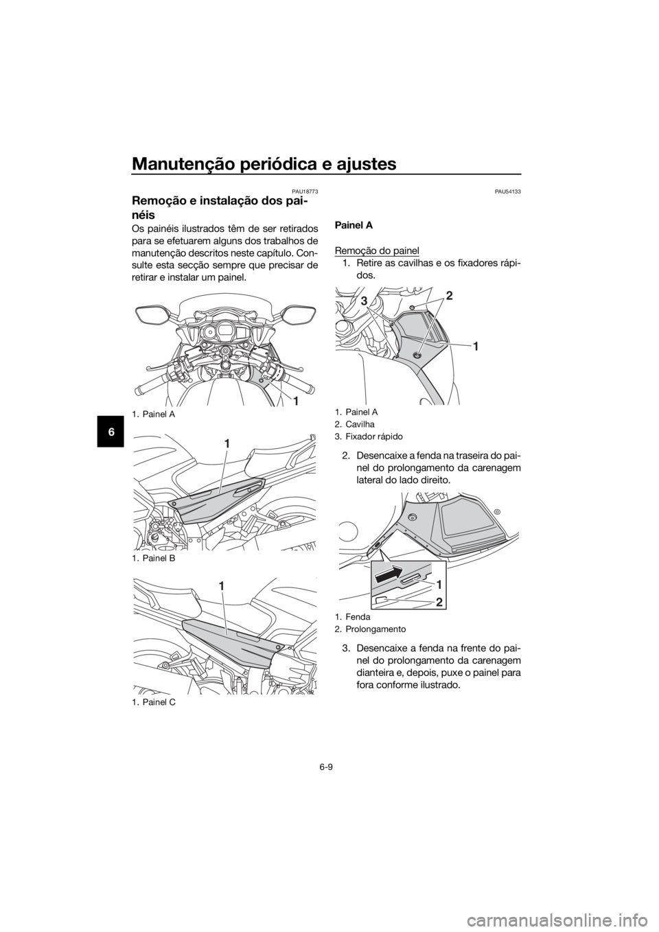 YAMAHA FJR1300AE 2018 Manual de utilização (in Portuguese) Manutenção periódica e ajustes
6-9
6
PAU18773
Remoção e instalação dos pai-
néis
Os painéis ilustrados têm de ser retirados
para se efetuarem alguns dos trabalhos de
manutenção descritos YAMAHA FJR1300AE 2018 Manual de utilização (in Portuguese) Manutenção periódica e ajustes
6-9
6
PAU18773
Remoção e instalação dos pai-
néis
Os painéis ilustrados têm de ser retirados
para se efetuarem alguns dos trabalhos de
manutenção descritos