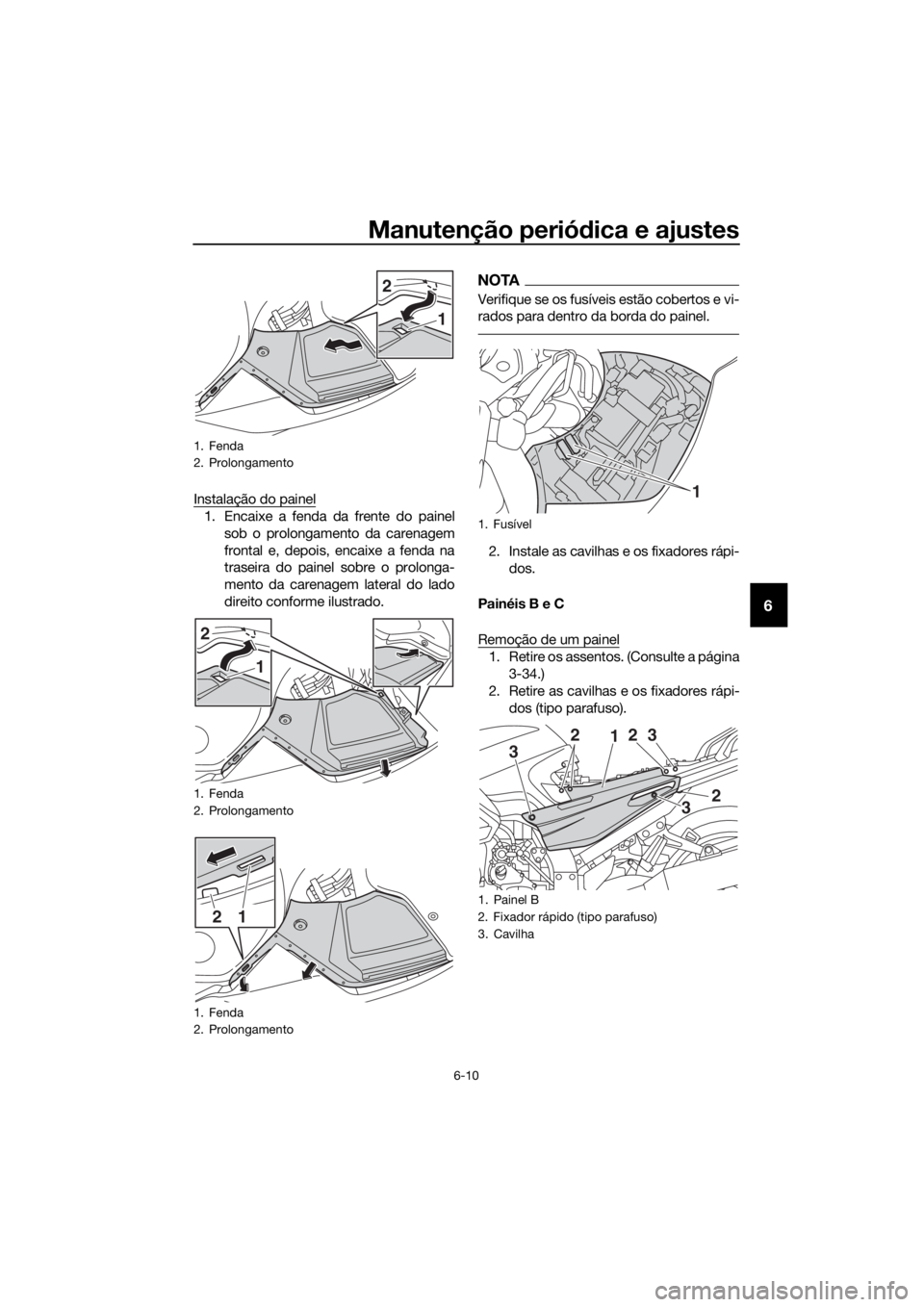 YAMAHA FJR1300AE 2018 Manual de utilização (in Portuguese) Manutenção periódica e ajustes
6-10
6
Instalação do painel
1. Encaixe a fenda da frente do painel
sob o prolongamento da carenagem
frontal e, depois, encaixe a fenda na
traseira do painel sobre o YAMAHA FJR1300AE 2018 Manual de utilização (in Portuguese) Manutenção periódica e ajustes
6-10
6
Instalação do painel
1. Encaixe a fenda da frente do painel
sob o prolongamento da carenagem
frontal e, depois, encaixe a fenda na
traseira do painel sobre o