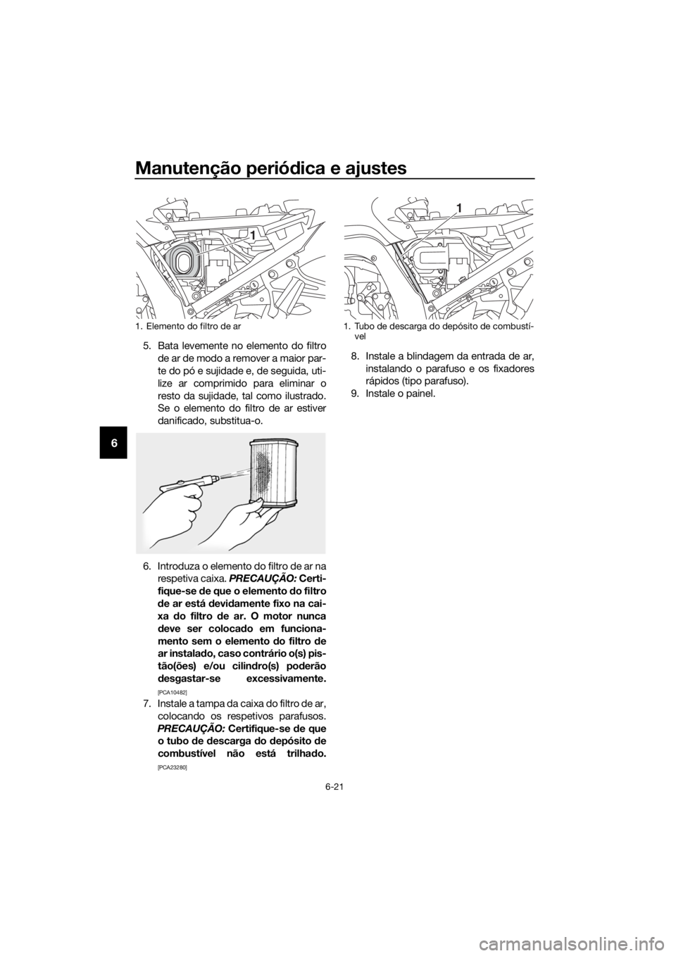 YAMAHA FJR1300AE 2018 Manual de utilização (in Portuguese) Manutenção periódica e ajustes
6-21
6
5. Bata levemente no elemento do filtro
de ar de modo a remover a maior par-
te do pó e sujidade e, de seguida, uti-
lize ar comprimido para eliminar o
resto YAMAHA FJR1300AE 2018 Manual de utilização (in Portuguese) Manutenção periódica e ajustes
6-21
6
5. Bata levemente no elemento do filtro
de ar de modo a remover a maior par-
te do pó e sujidade e, de seguida, uti-
lize ar comprimido para eliminar o
resto