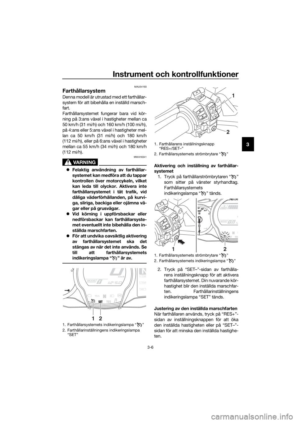 YAMAHA FJR1300AE 2018 Bruksanvisningar (in Swedish) Instrument och kontrollfunktioner
3-6
3
MAU54193
Farthållarsystem
Denna modell är utrustad med ett farthållar-
system för att bibehålla en inställd marsch-
fart.
Farthållarsystemet fungerar bar YAMAHA FJR1300AE 2018 Bruksanvisningar (in Swedish) Instrument och kontrollfunktioner
3-6
3
MAU54193
Farthållarsystem
Denna modell är utrustad med ett farthållar-
system för att bibehålla en inställd marsch-
fart.
Farthållarsystemet fungerar bar