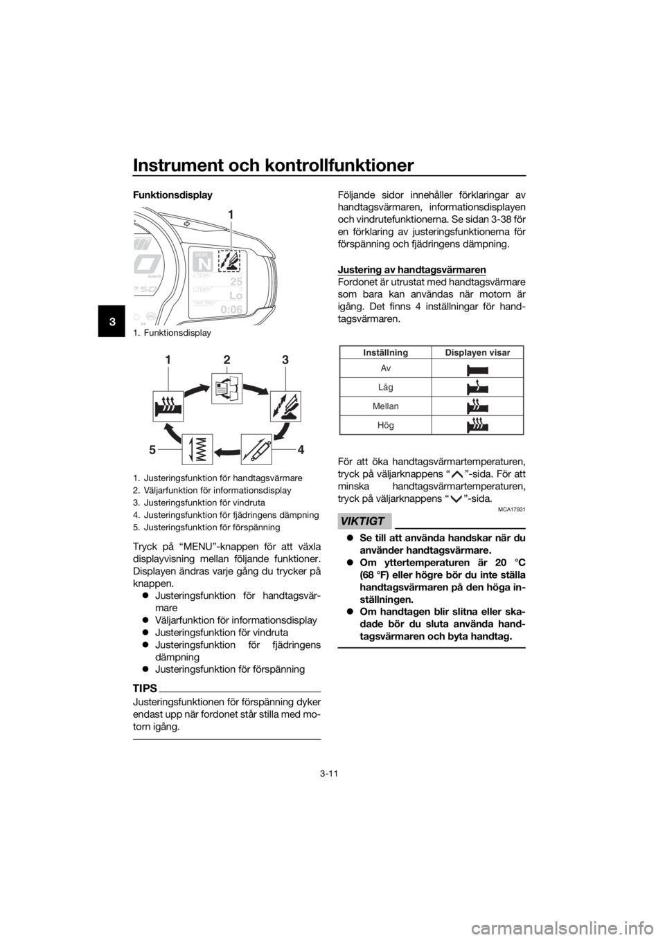 YAMAHA FJR1300AE 2018 Bruksanvisningar (in Swedish) Instrument och kontrollfunktioner
3-11
3
Funktionsdisplay
Tryck på “MENU”-knappen för att växla
displayvisning mellan följande funktioner.
Displayen ändras varje gång du trycker på
knappen. YAMAHA FJR1300AE 2018 Bruksanvisningar (in Swedish) Instrument och kontrollfunktioner
3-11
3
Funktionsdisplay
Tryck på “MENU”-knappen för att växla
displayvisning mellan följande funktioner.
Displayen ändras varje gång du trycker på
knappen.