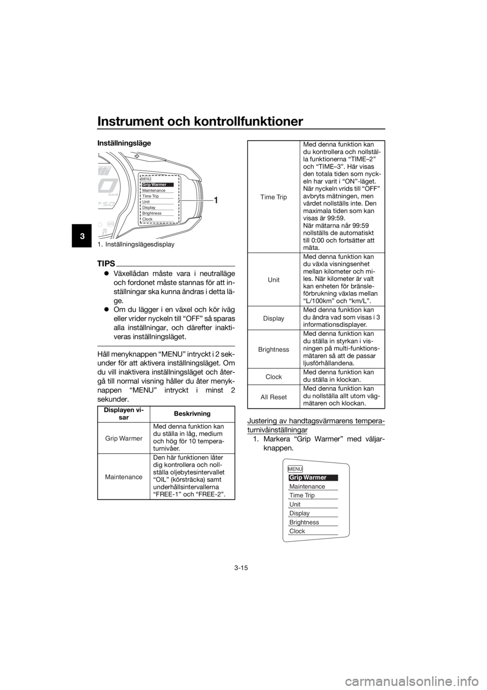 YAMAHA FJR1300AE 2018  Bruksanvisningar (in Swedish) Instrument och kontrollfunktioner
3-15
3
Inställningslä ge
TIPS
 Växellådan måste vara i neutralläge
och fordonet måste stannas för att in-
ställningar ska kunna ändras i detta lä-
ge.
�