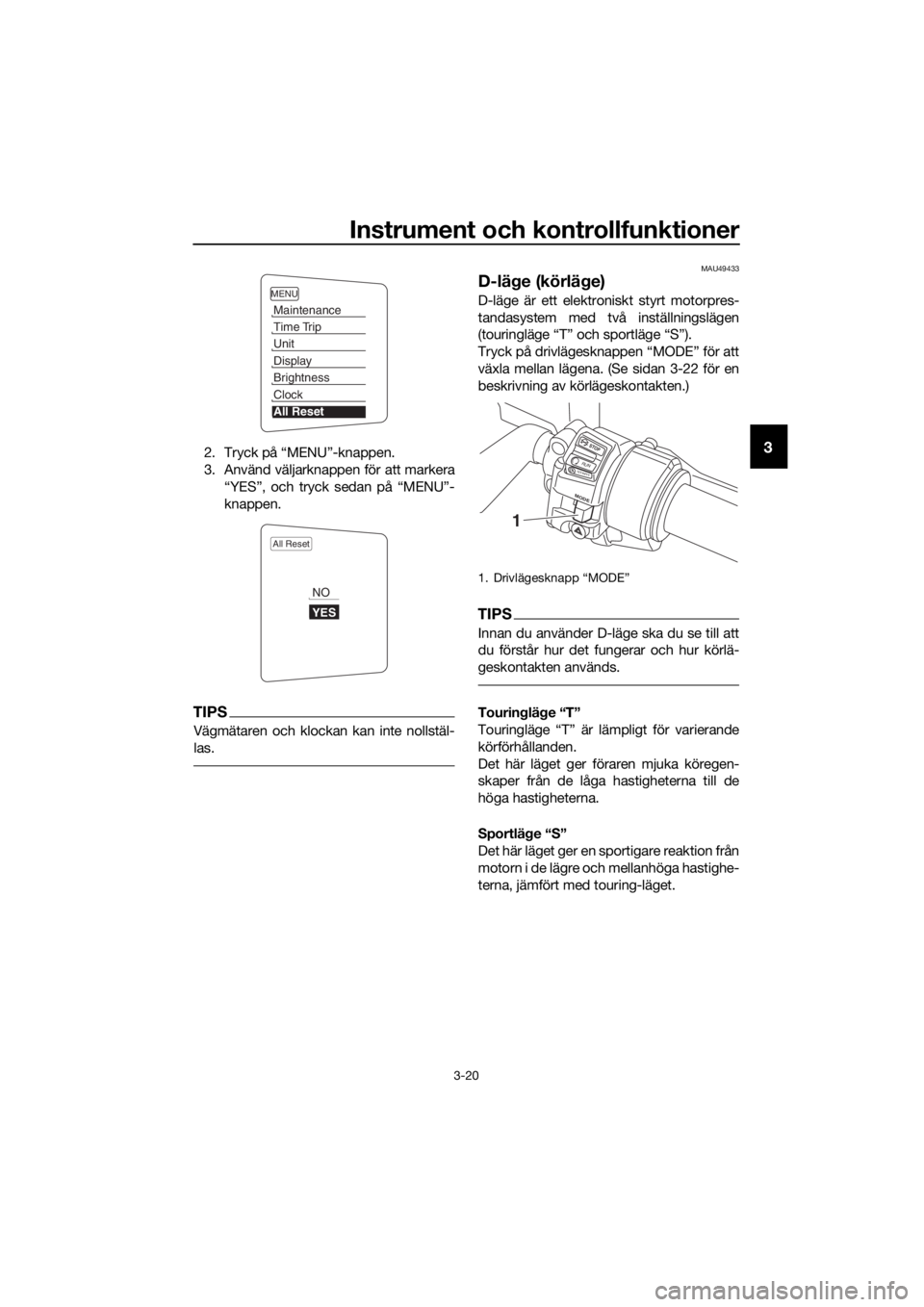 YAMAHA FJR1300AE 2018  Bruksanvisningar (in Swedish) Instrument och kontrollfunktioner
3-20
32. Tryck på “MENU”-knappen.
3. Använd väljarknappen för att markera“YES”, och tryck sedan på “MENU”-
knappen.
TIPS
Vägmätaren och klockan kan