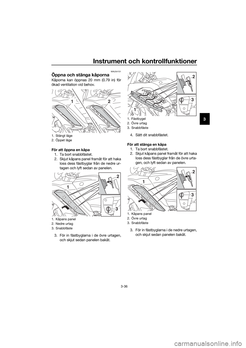 YAMAHA FJR1300AE 2018 Bruksanvisningar (in Swedish) Instrument och kontrollfunktioner
3-36
3
MAU54151
Öppna och stänga kåporna
Kåporna kan öppnas 20 mm (0.79 in) för
ökad ventilation vid behov.
För att öppna en kåpa
1. Ta bort snabbfästet.
2 YAMAHA FJR1300AE 2018 Bruksanvisningar (in Swedish) Instrument och kontrollfunktioner
3-36
3
MAU54151
Öppna och stänga kåporna
Kåporna kan öppnas 20 mm (0.79 in) för
ökad ventilation vid behov.
För att öppna en kåpa
1. Ta bort snabbfästet.
2