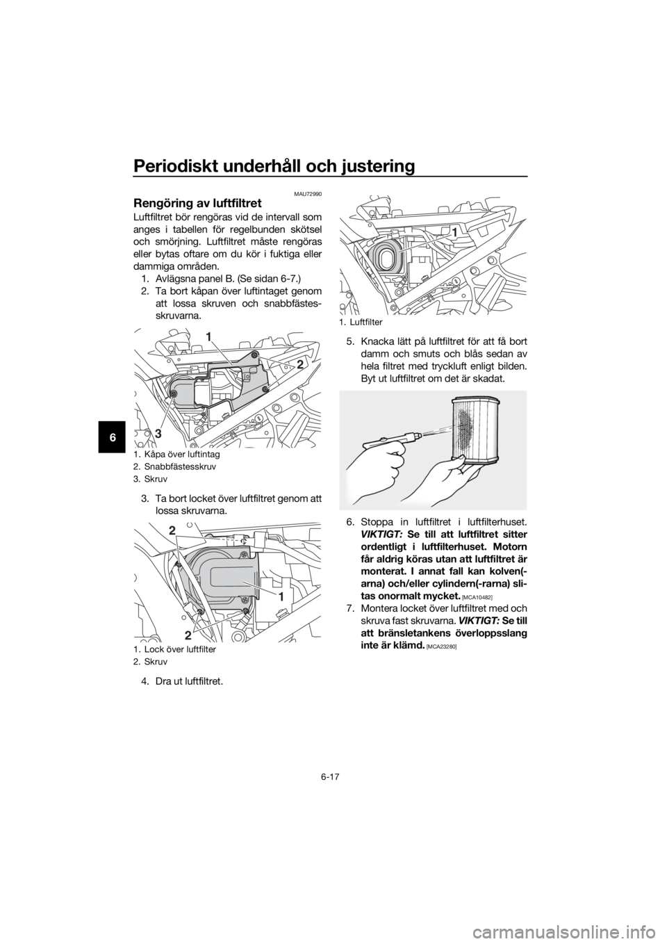 YAMAHA FJR1300AE 2018 Bruksanvisningar (in Swedish) Periodiskt un derhåll och justerin g
6-17
6
MAU72990
Rengörin g av luftfiltret
Luftfiltret bör rengöras vid de intervall som
anges i tabellen för regelbunden skötsel
och smörjning. Luftfiltret YAMAHA FJR1300AE 2018 Bruksanvisningar (in Swedish) Periodiskt un derhåll och justerin g
6-17
6
MAU72990
Rengörin g av luftfiltret
Luftfiltret bör rengöras vid de intervall som
anges i tabellen för regelbunden skötsel
och smörjning. Luftfiltret