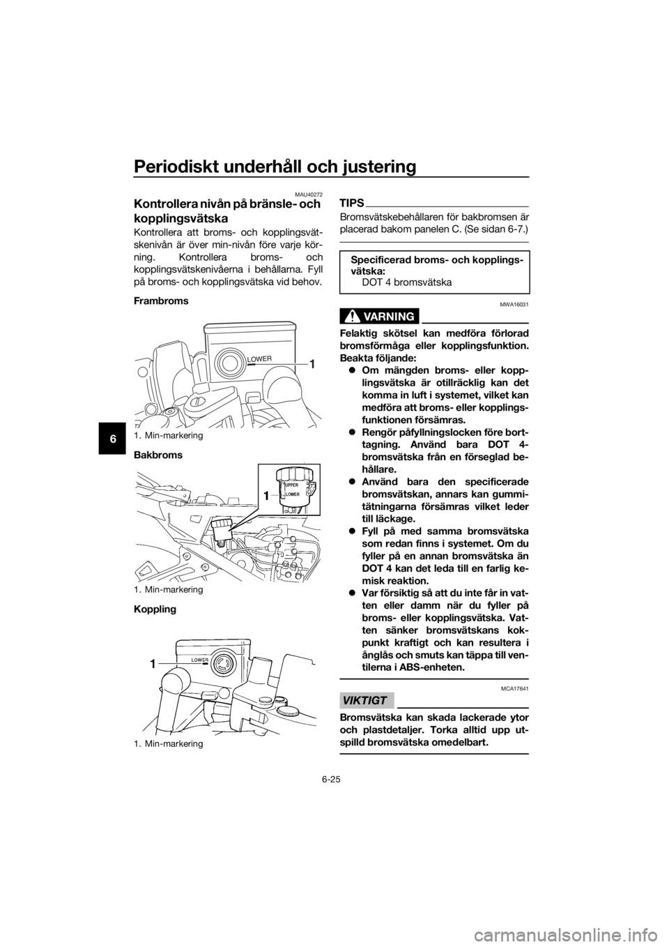 YAMAHA FJR1300AE 2018 Bruksanvisningar (in Swedish) Periodiskt un derhåll och justerin g
6-25
6
MAU40272
Kontrollera nivån på bränsle- och
kopplin gsvätska
Kontrollera att broms- och kopplingsvät-
skenivån är över min-nivån före varje kör YAMAHA FJR1300AE 2018 Bruksanvisningar (in Swedish) Periodiskt un derhåll och justerin g
6-25
6
MAU40272
Kontrollera nivån på bränsle- och
kopplin gsvätska
Kontrollera att broms- och kopplingsvät-
skenivån är över min-nivån före varje kör
