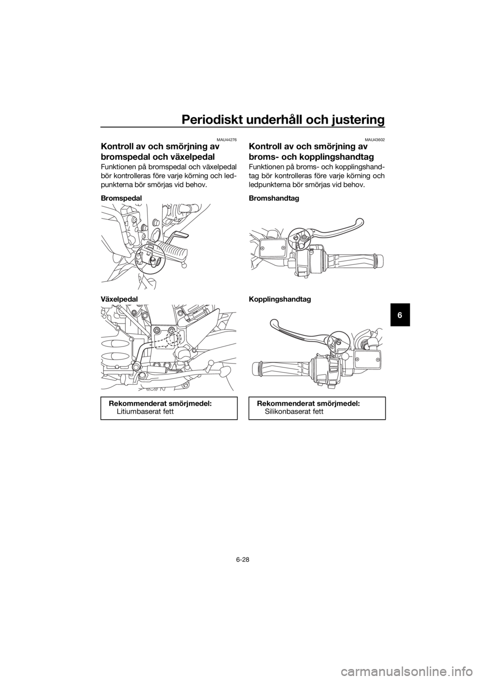 YAMAHA FJR1300AE 2018 Bruksanvisningar (in Swedish) Periodiskt un derhåll och justerin g
6-28
6
MAU44276
Kontroll av och smörjnin g av
b romspe dal och växelpe dal
Funktionen på bromspedal och växelpedal
bör kontrolleras före varje körning och YAMAHA FJR1300AE 2018 Bruksanvisningar (in Swedish) Periodiskt un derhåll och justerin g
6-28
6
MAU44276
Kontroll av och smörjnin g av
b romspe dal och växelpe dal
Funktionen på bromspedal och växelpedal
bör kontrolleras före varje körning och