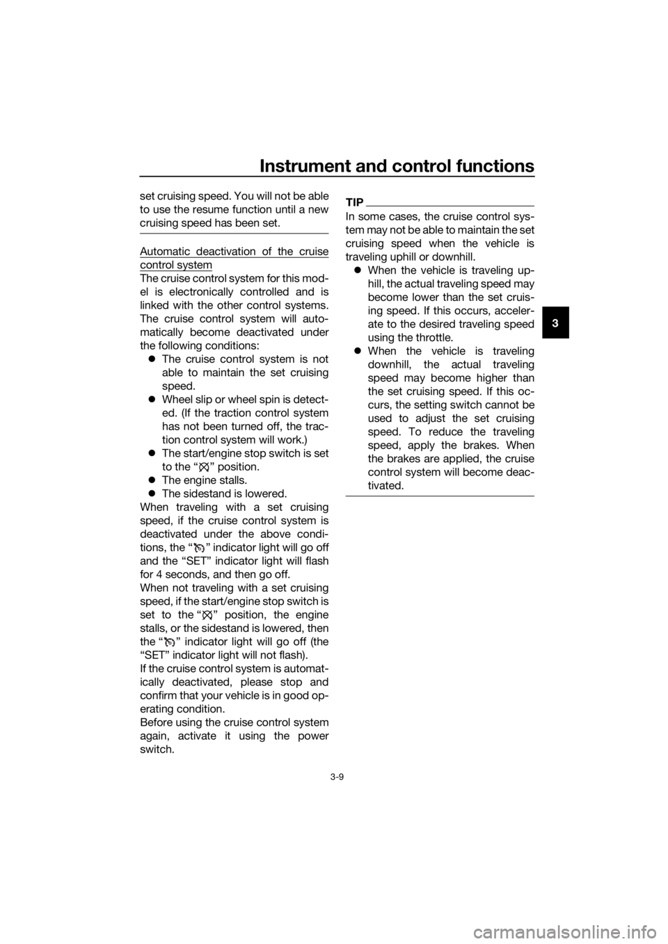 YAMAHA FJR1300AE 2016  Owners Manual Instrument and control functions
3-9
3
set cruising speed. You will not be able
to use the resume function until a new
cruising speed has been set.
Automatic deactivation of the cruise
control system

