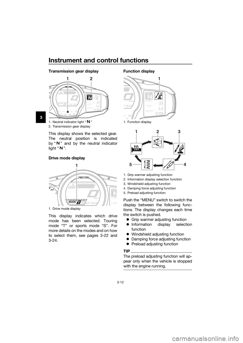 YAMAHA FJR1300AE 2016 Owners Manual Instrument and control functions
3-12
3 Transmission 
gear  display
This display shows the selected gear.
The neutral position is indicated
by “ ” and by the neutral indicator
light “ ”.
Drive