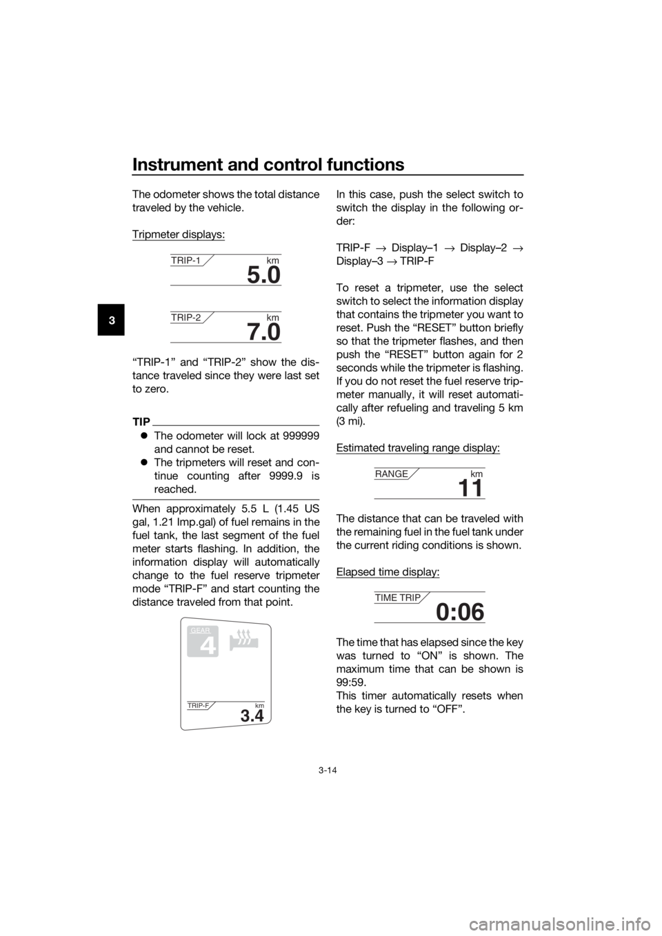 YAMAHA FJR1300AE 2016 Owners Manual Instrument and control functions
3-14
3 The odometer shows the total distance
traveled by the vehicle.
Tripmeter displays:
“TRIP-1” and “TRIP-2” show the dis-
tance traveled since they were la